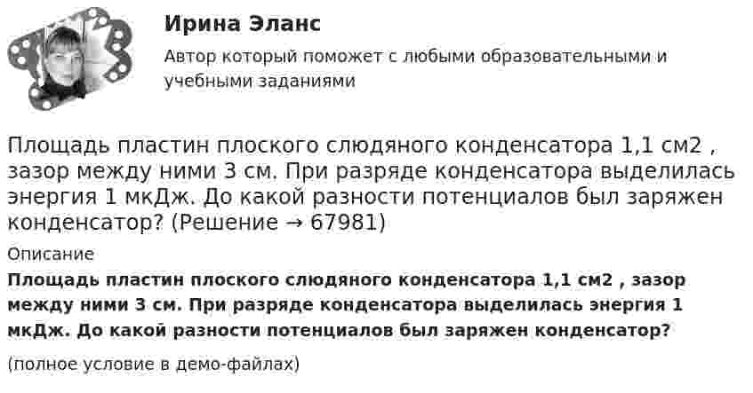     
            Описание
            Площадь пластин плоского слюдяного конденсатора 1,1 см2 , зазор между ними 3 см. При разряде конденсатора выделилась энергия 1 мкДж. До какой разности потенциалов был заряжен конденсатор?(полное условие в демо-файлах)   
            
            
            Площадь пластин плоского конденсатора равна 100 см2, а расстояние между ними равно 5 мм и заполнено парафинированной бумагой. Какая разность потенциалов была приложена к пластинам конденсатора,Площадь пластин плоского слюдяного конденсатора 1,1 см2 , зазор между ними 3 см. При разряде конденсатора выделилась энергия 1 мкДж. До какой разности потенциалов был заряжен конденсатор?Площадь, покрытая лесом, составляет____ от всей территории РоссииПлощадь соприкосновения слоёв текущей жидкости S = 10 см2, коэффициент динамической вязкости жидкости h = 10-3 Па·с, а возникающая сила трения между слоями F = 0,1 мН. Определить градиент скорости.Плювиограф П-2 предназначен для определения:ПМ.02 «Организационное обеспечение деятельности учреждений социальной защиты населения и органов Пенсионного фонда Российской Федерации (ПФР)» ФЭКПМ.02 Управление логистическими процессами в закупках, производстве и распределенииПлотность тока в медном проводнике равна 0,1 МА/м2. Определить   объёмную плотность тепловой мощности тока.Плотность тока в никелиновом проводнике длиной 2,5 м  равна 10 МА/м2. Определить напряжение на конце проводника, если удельное сопротивление никелина 4·10-7 Ом·м.  1) 10-8 В;       2) 250 В;       3) 10-5 В;       4) 6,25·107 В;       5) 10 В.Плотность тока в никелиновом проводнике длиной 25 м равна 1 МА/м2. Определить разность потенциалов на концах проводника.Площадь пластин плоского воздушного конденсатора S = 100 см2; расстояние между ними 5 мм. Найти, какая разность потенциалов была приложена к пластинам конденсатора, если при разрядке конденсатора выделилась его энергия, равная 4,2·10-3 Дж.Площадь пластин плоского воздушного конденсатора S = 100 см2, расстояние между ними d = 2,0 мм. Конденсатор зарядили от источника напряжением U0 = 300 В. Заряженный конденсатор отключили от источника,Площадь пластин плоского воздушного конденсатора S = 100 см2, расстояние между ними d = 5 мм. К пластинам приложена разность потенциалов U = 300 В. После отключения конденсатора от источника напряжения Площадь пластин плоского воздушного конденсатора равна 0,01 м2, расстояние между ними 5 мм. К пластинам приложена разность потенциалов U1 = 300 В. После отключения конденсатора от источника напряжения