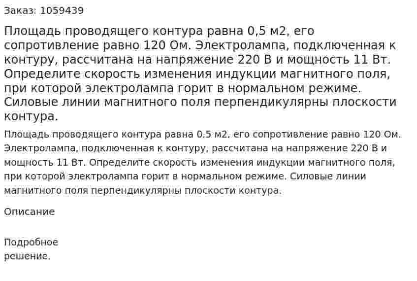 Площадь проводящего контура равна 0,5 м2, его сопротивление равно 120 Ом. Электролампа, подключенная к контуру, рассчитана на напряжение 220 В и мощность 11 Вт. Определите скорость изменения индукции магнитного поля, при которой электролампа горит в нормальном режиме. Силовые линии магнитного поля перпендикулярны плоскости контура. 