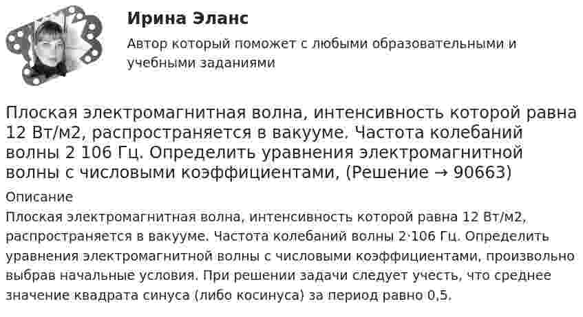      
            Описание
            Плоская электромагнитная волна, интенсивность которой равна 12 Вт/м2, распространяется в вакууме. Частота колебаний волны 2·106 Гц. Определить уравнения электромагнитной волны с числовыми коэффициентами, произвольно выбрав начальные условия. При решении задачи следует учесть, что среднее значение квадрата синуса (либо косинуса) за период равно 0,5.   
            
            
            Плоская электромагнитная волна, имеющая максимальную напряженность электрического поля 20 в/м и частоту 106 Гц, распространяется в вакууме. Определить уравнения электромагнитной волны с числовыми коэффициентами, выбрав произвольно начальные условия.Плоская электромагнитная волна, интенсивность которой равна 12 Вт/м2, распространяется в вакууме. Частота колебаний волны 2 106 Гц. Определить уравнения электромагнитной волны с числовыми коэффициентами, Плоская электромагнитная волна распространяется в вакууме. Амплитуда напряжённости магнитного поля H0. Найти среднюю за период плотность потока энергии.  H0 = 10 мА/м.Плоская электромагнитная волна частотой 106 Гц, имеющая амплитуду напряжённости электрического поля 120 В/м, распространяется в воздухе. Записать уравнение электромагнитной волны с числовыми коэффициентами,Плоская электромагнитная волна частотой 106 Гц, имеющая амплитуду напряжённости электрического поля 120 В/м, распространяется в воздухе. Записать уравнение электромагнитной волны с числовыми коэффициентами, Плоский воздушный конденсатор заряжен до разности потенциалов 300 В. Площадь пластин 1 см2, напряжённость поля в зазоре между ними 300 кВ/м. Определить поверхностную плотность заряда на пластинках, ёмкость и энергию конденсатора.Плоский воздушный конденсатор заряжен до энергии W = 6,7 мкДж. Какой станет энергия конденсатора, если после отключения от источника напряжения увеличить в k = 2,7 раз расстояние между обкладками?Плоская световая волна длины 550 нм падает по нормали на диафрагму с отверстием переменного радиуса. Параллельно диафрагме расположен экран. Известно, что при радиусе отверстия r1 =1,73 мм в центре дифракционной картине на экране — светлое пятноПлоская световая волна падает нормально на диафрагму с круглым отверстием. В результате дифракции в некоторых точках оси отверстия, находящихся на расстояниях bi от его центра, наблюдаются максимумы интенсивности.Плоская синусоидальная волна распространяется вдоль прямой, совпадающей с положительным направлением оси x, в среде, не поглощающей энергию, со скоростью u = 10 м/с. Две точки, находящиеся на этой прямойПлоская система произвольно расположенных сил Вариант 24Плоская стальная стенка толщиной  омывается с одной стороны горячими газами с температурой t1, а с другой водой с температурой t2. Коэффициент теплопроводности стали 50 Вт/(мК). Определить коэффициент теплоотдачи k от газов к воПлоская стальная стенка толщиной омывается с одной стороны горячими газами с температурой t1, а с другой стороны – водой с температурой t2. Определите коэффициент теплопередачи от газов к воде k, удельный тепловой поток q и температуры Плоская электромагнитная волна, имеющая амплитуду напряженности электрического поля 0,12B/м, распространяется в среде, диэлектрическая проницаемость которой 2 и магнитная проницаемость 1. Определить уравнения электромагнитной волны с числовыми