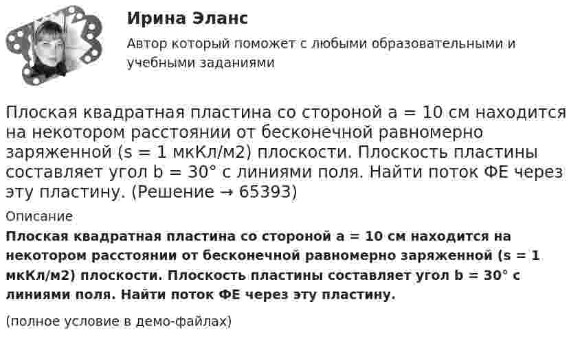     
            Описание
            Плоская квадратная пластина со стороной a = 10 см находится на некотором расстоянии от бесконечной равномерно заряженной (s = 1 мкКл/м2) плоскости. Плоскость пластины составляет угол b = 30° с линиями поля. Найти поток ФE через эту пластину.(полное условие в демо-файлах)   
            
            
            Плоская звуковая волна, частота которой 100 Гц и амплитуда 5 мкм, распространяется со скоростью 300 м/с в воздухе, плотность которого равна 1,2 кг/м3. Определить интенсивность волны. При решении задачи следует учесть,Плоская квадратная пластина со стороной a = 10 см находится на некотором расстоянии от бесконечной равномерно заряженной (s = 1 мкКл/м2) плоскости. Плоскость пластины составляет угол b = 30° с линиями поля. Найти поток ФE через эту пластину.Плоская квадратная пластинка со стороной 10 см находится на расстоянии 10 см от бесконечной равномерно заряженной плоскости с поверхностной плотностьюПлоская квадратная пластинка со стороной a = 10 см, находится на некотором расстоянии от бесконечной заряженной с поверхностной плотностью s = 2 мкКл/м2 плоскости. Плоскость пластины составляет угол a = 30° с линиями поля.Плоская квадратная рамка со стороной a = 20 см лежит в одной плоскости с бесконечно длинным прямым проводом, по которому течёт ток I = 100 А. Рамка расположена так, что ближайшая к проводу сторона Плоская круглая рамка диаметром 10 см находится в однородном магнитном поле. По рамке протекает ток силой 20 А. На сколько изменится вращающий момент, действующий на рамку, при повороте плоскости рамки на угол 60Плоская круглая рамка диаметром 10 см находится в однородном магнитном поле с напряжённостью H = 10 А/м. По рамке протекает ток I = 20 А. На сколько изменится вращающий момент, действующий на рамку,Плечи рычага, находящегося в равновесии, соответственно равны 15 см и 90 см. Меньшая сила, действующая на рычаг, равна 1,2 Н. Найти большую силу. Какой выигрыш в силе можно получить с помощью этого рычага?Плита. Вариант 1Плита. Вариант 1Плитка для ванной, как же ее выбратьПлоская волна распространяется в некоторой среде со скоростью u = 20 м/с. Период колебаний точек среды T = 1,5 с, амплитуда A = 0,3 м. Определите:  1) длину волны l;Плоская гармоническая волна распространяется вдоль прямой, совпадающей с положительным направлением оси X со скоростью 10 м/с. Две точки, находящиеся на этой прямой на расстояниях 8 и 10 м от источника колебаний, Плоская звуковая волна, уравнение которой в единицах СИ имеет вид: y(x,t)=2.5 10^(-6) cos1^3 (t-x/330) распространяется в воздухе, плотность которого  0,0012 г/см . Определить энергию, проносимую волной за одну 