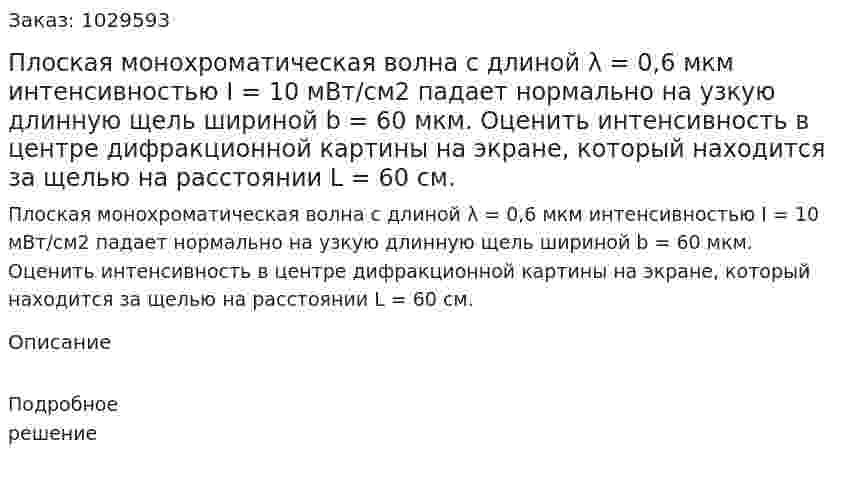 Плоская монохроматическая волна с длиной λ = 0,6 мкм интенсивностью I = 10 мВт/см2 падает нормально на узкую длинную щель шириной b = 60 мкм. Оценить интенсивность в центре дифракционной картины на экране, который находится за щелью на расстоянии L = 60 см. 