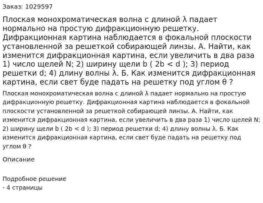 Плоская монохроматическая волна с длиной λ падает нормально на простую дифракционную решетку. Дифракционная картина наблюдается в фокальной плоскости установленной за решеткой собирающей линзы. А. Найти, как изменится дифракционная картина, если увеличить в два раза 1) число щелей N; 2) ширину щели b ( 2b < d ); 3) период решетки d; 4) длину волны λ. Б. Как изменится дифракционная картина, если свет буде падать на решетку под углом θ ? 