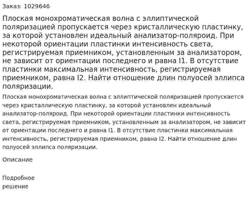 Плоская монохроматическая волна с эллиптической поляризацией пропускается через кристаллическую пластинку, за которой установлен идеальный анализатор-поляроид. При некоторой ориентации пластинки интенсивность света, регистрируемая приемником, установленным за анализатором, не зависит от ориентации последнего и равна I1. В отсутствие пластинки максимальная интенсивность, регистрируемая приемником, равна I2. Найти отношение длин полуосей эллипса поляризации. 