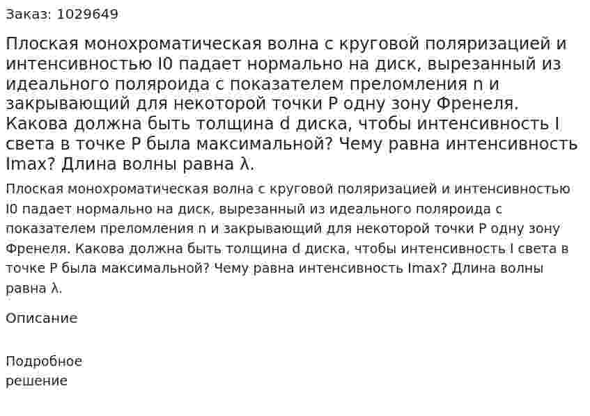 Плоская монохроматическая волна с круговой поляризацией и интенсивностью I0 падает нормально на диск, вырезанный из идеального поляроида с показателем преломления n и закрывающий для некоторой точки Р одну зону Френеля. Какова должна быть толщина d диска, чтобы интенсивность I света в точке Р была максимальной? Чему равна интенсивность Imax? Длина волны равна λ. 