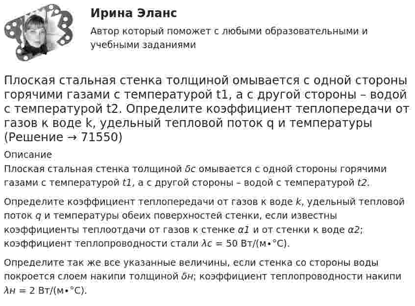     
            Описание
            	Плоская стальная стенка толщиной δс омывается с одной стороны горячими газами с температурой t1, а с другой стороны – водой с температурой t2.	Определите коэффициент теплопередачи от газов к воде k, удельный тепловой поток q и температуры обеих поверхностей стенки, если известны коэффициенты теплоотдачи от газов к стенке α1 и от стенки к воде α2; коэффициент теплопроводности стали λс = 50 Вт/(м∙°С).	Определите так же все указанные величины, если стенка со стороны воды покроется слоем накипи толщиной δн; коэффициент теплопроводности накипи λн = 2 Вт/(м∙°С).   
            
            
            Плоская стальная стенка толщиной  омывается с одной стороны горячими газами с температурой t1, а с другой водой с температурой t2. Коэффициент теплопроводности стали 50 Вт/(мК). Определить коэффициент теплоотдачи k от газов к воПлоская стальная стенка толщиной омывается с одной стороны горячими газами с температурой t1, а с другой стороны – водой с температурой t2. Определите коэффициент теплопередачи от газов к воде k, удельный тепловой поток q и температуры Плоская электромагнитная волна, имеющая амплитуду напряженности электрического поля 0,12B/м, распространяется в среде, диэлектрическая проницаемость которой 2 и магнитная проницаемость 1. Определить уравнения электромагнитной волны с числовымиПлоская электромагнитная волна, имеющая амплитуду напряженности электромагнитного поля 0,150 В/м, распространяется в вакууме. Определить энергию, проносимую волной за 2 с сквозь расположенную перпендикулярно к направлению распространения волныПлоская электромагнитная волна, имеющая максимальную напряженность электрического поля 20 в/м и частоту 106 Гц, распространяется в вакууме. Определить уравнения электромагнитной волны с числовыми коэффициентами, выбрав произвольно начальные условия.Плоская электромагнитная волна, интенсивность которой равна 12 Вт/м2, распространяется в вакууме. Частота колебаний волны 2 106 Гц. Определить уравнения электромагнитной волны с числовыми коэффициентами, Плоская электромагнитная волна распространяется в вакууме. Амплитуда напряжённости магнитного поля H0. Найти среднюю за период плотность потока энергии.  H0 = 10 мА/м.Плоская монохроматическая электромагнитная волна распространяется вдоль оси x. Амплитуда напряжённости электрического поля волны E0 = 5 мВ/м, амплитуда напряжённости магнитного поля волны H0 = 1 мА/м. Плоская световая волна (500 нм) падает нормально на диафрагму с круглым отверстием диаметром d=0.4 см. На каком расстоянии от отверстия должна находиться точка наблюдения, чтобы отверстие открывало только одну зону Френеля?Плоская световая волна длиной 0 в вакууме падает по нормали на прозрачную пластинку с показателем преломления n. При каких толщинах b пластинки отраженная волна будет иметь: а) максимальную интенсивность; б) минимальную интенсивность?Плоская световая волна длиной  в вакууме падает по нормали на прозрачную пластинку с показателем преломления n. При каких толщинах b пластинки отраженная волна будет иметь:Плоская световая волна длины 550 нм падает по нормали на диафрагму с отверстием переменного радиуса. Параллельно диафрагме расположен экран. Известно, что при радиусе отверстия r1 =1,73 мм в центре дифракционной картине на экране — светлое пятноПлоская световая волна падает нормально на диафрагму с круглым отверстием. В результате дифракции в некоторых точках оси отверстия, находящихся на расстояниях bi от его центра, наблюдаются максимумы интенсивности.Плоская синусоидальная волна распространяется вдоль прямой, совпадающей с положительным направлением оси x, в среде, не поглощающей энергию, со скоростью u = 10 м/с. Две точки, находящиеся на этой прямой