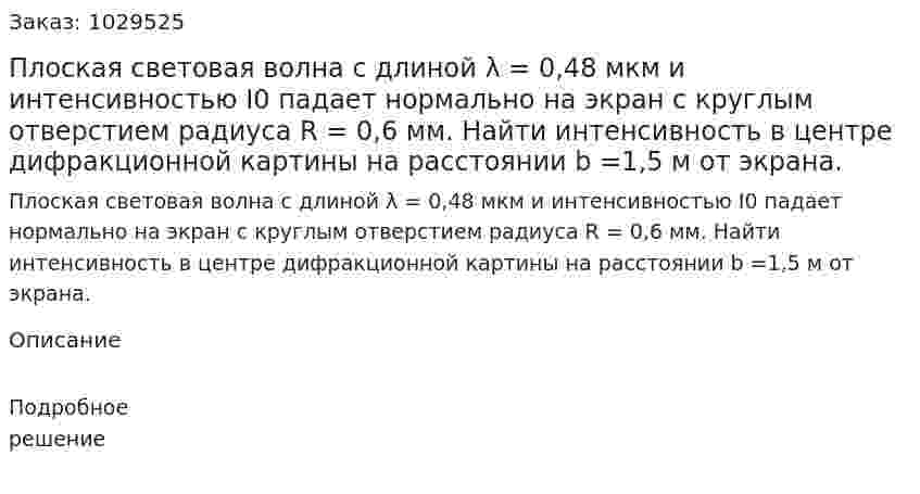 Плоская световая волна с длиной λ = 0,48 мкм и интенсивностью I0 падает нормально на экран с круглым отверстием радиуса R = 0,6 мм. Найти интенсивность в центре дифракционной картины на расстоянии b =1,5 м от экрана. 