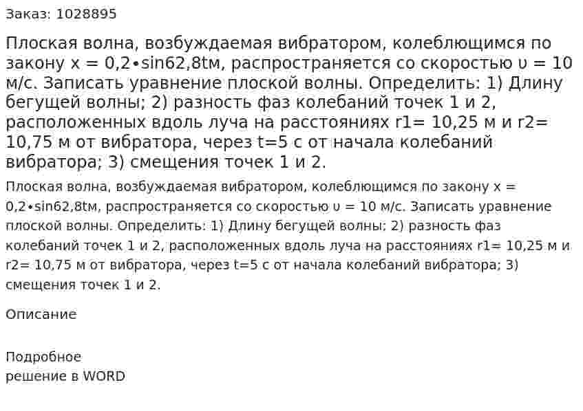 Плоская волна, возбуждаемая вибратором, колеблющимся по закону x = 0,2∙sin62,8tм, распространяется со скоростью υ = 10 м/с. Записать уравнение плоской волны. Определить: 1) Длину бегущей волны; 2) разность фаз колебаний точек 1 и 2, расположенных вдоль луча на расстояниях r1= 10,25 м и r2= 10,75 м от вибратора, через t=5 с от начала колебаний вибратора; 3) смещения точек 1 и 2. 