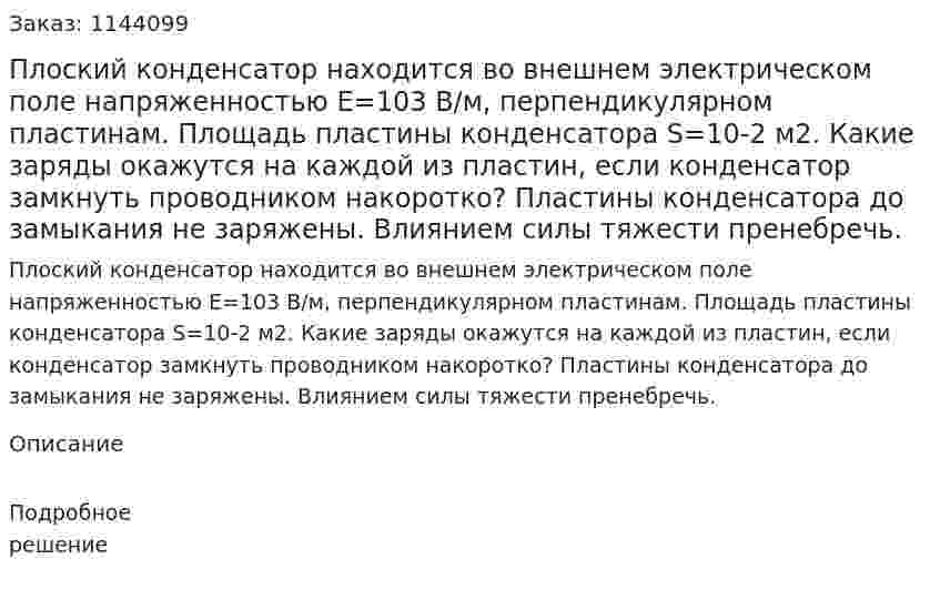 Плоский конденсатор находится во внешнем электрическом поле напряженностью E=103 В/м, перпендикулярном пластинам. Площадь пластины конденсатора S=10-2 м2. Какие заряды окажутся на каждой из пластин, если конденсатор замкнуть проводником накоротко? Пластины конденсатора до замыкания не заряжены. Влиянием силы тяжести пренебречь. 