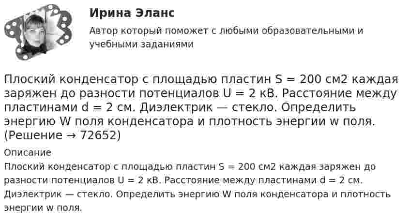      
            Описание
            Плоский конденсатор с площадью пластин S = 200 см2 каждая заряжен до разности потенциалов U = 2 кВ. Расстояние между пластинами d = 2 см. Диэлектрик — стекло. Определить энергию W поля конденсатора и плотность энергии w поля.   
            
            
            Плоский конденсатор с площадью пластин S = 200 см2 каждая заряжен до разности потенциалов U = 2 кВ. Расстояние между пластинами d = 2 см. Диэлектрик – стекло (e = 7). Определить энергию W поля конденсатора и плотность w энергии поля.Плоский конденсатор с площадью пластин S = 200 см2 каждая заряжен до разности потенциалов U = 2 кВ. Расстояние между пластинами d = 2 см. Диэлектрик — стекло. Определить энергию W поля конденсатора и плотность энергии w поля.Плоский конденсатор с площадью пластин S = 300 см2 каждая заряжен до разности потенциалов U = 1 кВ. Расстояние между пластинами d = 4 см. Диэлектрик – стекло. Определить энергию W поля конденсатора и плотность w энергии поля.Плоский контур, площадь S которого равна 25 см2, находится в однородном магнитном поле с индукцией B = 0,04 Тл. Определить магнитный поток Ф, пронизывающий контур, если плоскость его составляет угол a = 30° с линиями индукции.Плоский контур, площадь которого 300 см2, находится в однородном магнитном поле с индукцией 0,01 Тл. Плоскость контура перпендикулярна линиям индукции. В контуре поддерживается неизменный ток силой 10 А.Плоский контур, площадь которого S = 300 см2, находится в однородном магнитном поле с индукцией B = 0,01 Тл. Плоскость контура перпендикулярна линиям индукции. В контуре поддерживается неизменный токПлоский контур площадью 20 см2 находится в однородном магнитном поле (0,03 Тл). Определить магнитный поток Ф, пронизывающий контур, если его плоскость составляет угол 60° с направлением линий индукции.Плоский конденсатор состоит из двух круглых пластин радиусом 10 см каждая. Расстояние между пластинами d = 2 мм. Конденсатор присоединён к источнику напряжения U = 80 В. Определить заряд и напряжённость E поля конденсатора Плоский конденсатор состоит из двух круглых пластин радиусом R = 10 см каждая. Расстояние между пластинами d = 2 мм. Конденсатор присоединён к источнику напряжения U = 80 В. Определить заряд q и напряжённость E поля конденсатораПлоский конденсатор состоит из двух круглых пластин радиусом R = 10 см каждая. Расстояние между пластинами d = 2 мм. Конденсатор присоединен к источнику напряжения U = 80 В. Определить заряд Q и напряженность Е поля конденсатора в двух случаяхПлоский конденсатор состоит из двух круглых пластин радиусом R = 7 см каждая. Расстояние между пластинами d = 3 мм. Конденсатор присоединён к источнику напряжения U = 60 В. Определить заряд Q и напряжённость E поля конденсатораПлоский конденсатор состоит из двух плоских пластин радиусом R = 10 см каждая. Расстояние между пластинами d = 2 мм. Конденсатор присоединён к источнику напряжения U = 80 В. Определить заряд Q и напряжённость E поля конденсатора в двух случаях:Плоский конденсатор, состоящий из двух пластин, имеет изолирующий слой толщиной 0,2 мм. Определите плотность связанных зарядов на поверхности изолирующего слоя, если конденсатор заряжен до 600 В, а диэлектрическая восприимчивость Плоский конденсатор с площадью пластин S = 100 см2 и стеклянным диэлектриком толщиной d = 1 мм соединён с катушкой самоиндукции длиной l = 20 см и радиусом r = 3 см, содержащей N = 1000 витков. Определить период колебаний в этой цепи.