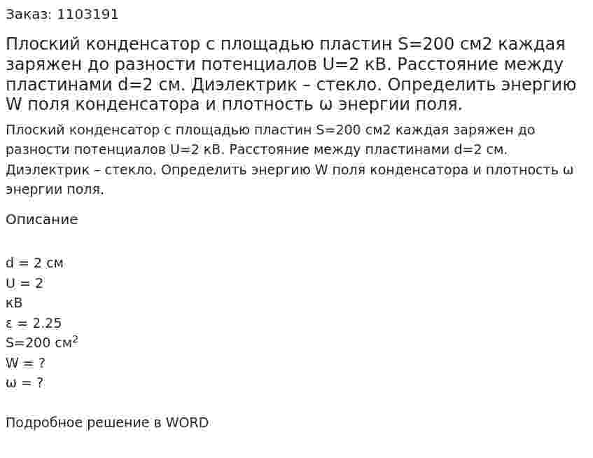 Плоский конденсатор с площадью пластин S=200 см2 каждая заряжен до разности потенциалов U=2 кВ. Расстояние между пластинами d=2 см. Диэлектрик – стекло. Определить энергию  W поля конденсатора и плотность ω энергии поля. 