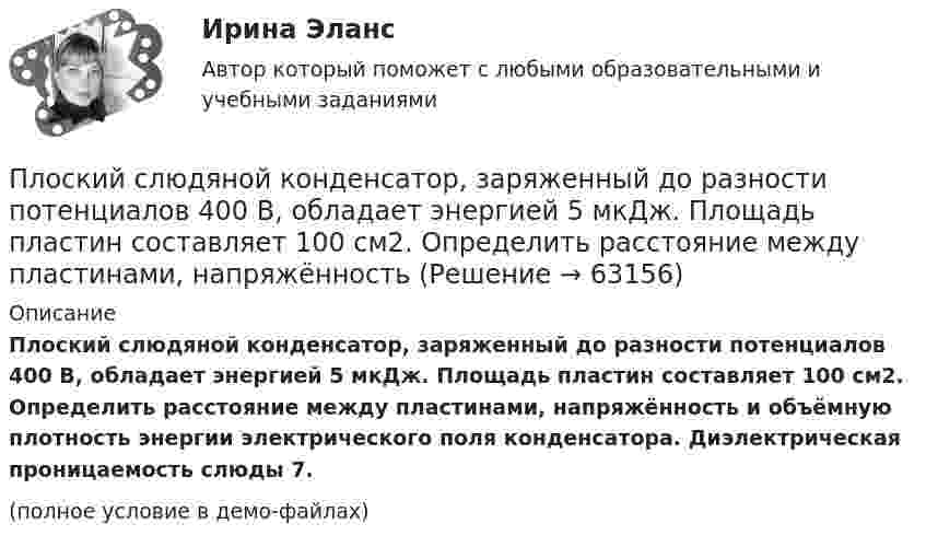     
            Описание
            Плоский слюдяной конденсатор, заряженный до разности потенциалов 400 В, обладает энергией 5 мкДж. Площадь пластин составляет 100 см2. Определить расстояние между пластинами, напряжённость и объёмную плотность энергии электрического поля конденсатора. Диэлектрическая проницаемость слюды 7.(полное условие в демо-файлах)   
            
            
            Плоский прямоугольный щит размерами axb, весом G= 26 кН, перекрывает выходное отверстие резервуара. Глубина воды перед щитом от свободной поверхности воды до нижней его кромки h1, за щитом – h2. Определить начальную силу тяги Т тросаПлоский слюдяной конденсатор, заряженный до разности потенциалов 400 В, обладает энергией 5 мкДж. Площадь пластин составляет 100 см2. Определить расстояние между пластинами, напряжённостьПлоский слюдяной конденсатор, заряженный до разности потенциалов 600 В, обладает энергией 40 мкДж. Площадь пластин составляет 100 см2. Определить расстояние между пластинами, напряжённость и объёмную плотность энергииПлоский центральный удар двух шаров массами m₁ = 1 кг и m₂ = 2 кг происходит в тот момент времени, когда их центры располагаются на прямой у = -х . Скорости шаров до удара V₁ = 3√(2)i - √(2)j и V₂ = √(2)i + 3√(2)j. Коэффициент восстановления k = 0,5.Плосковыпуклая стеклянная линза с f = 1 м лежит выпуклой стороной на стеклянной пластинке. Радиус пятого темного кольца Ньютона в отраженном свете r5 = 1,1 мм. Определить длину световой волны .Плоскопараллельная стеклянная пластинка толщиной d=1,2 мкм и показателем преломления n=1,5 помещена между средами с показателями преломления n_1  и n_2. Свет с длиной волны 0,6 мкм падает нормально на пластинку. Определить оптическую разность ходаПлоскости (ΔKMN) принадлежит точка ТуЛГУПлоский контур с током 10 А свободно установился в однородном магнитном поле с индукцией 0,1 Тл. Площадь контура 100 см2. Поддерживая ток в контуре неизменным, его повернули относительно оси, лежащей в плоскости контура, на угол 60Плоский контур с током 5 А свободно установился в однородном магнитном поле (B = 0,4 Тл). Площадь контура 200 см2. Поддерживая ток в контуре неизменным, его повернули относительно оси, лежащей в плоскости контура, на угол 45Плоский контур с током I = 50 А и площадью S = 200 см2 расположен в однородном магнитном поле (B = 0,6 Тл) так, что нормаль к контуру перпендикулярна линиям магнитной индукции. Определить работу, Плоский контур с током I = 50 А расположен в однородном магнитном поле (B = 0,6 Тл) так, что нормаль к контуру перпендикулярна линиям магнитной индукции. Определить работу, совершаемую силами поляПлоский контур с током I = 50 А расположен в однородном магнитном поле (В = 0,6 Тл) так, что нормаль к контуру перпендикулярна линиям магнитной индукции. Определить работу, совершаемую силами поля при медленном повороте контура около осиПлоский контур с током I = 5 А свободно установился в однородном магнитном поле (В = 0,4 Тл). Площадь контура S = 200 см2. Поддерживая ток в контуре неизменным, его повернули относительно оси, лежащей в плоскости контура, на угол = 40Плоский контур с током силой 5 А свободно установился в однородном магнитном поле с индукцией 0,4 Тл. Площадь контура 200 см2. Поддерживая ток в контуре неизменным, его повернули относительно оси, 