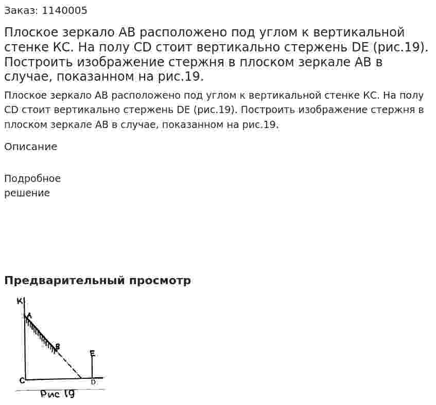 Плоское зеркало АВ расположено под углом к вертикальной стенке КС. На полу СD стоит вертикально стержень DE (рис.19). Построить изображение стержня в плоском зеркале АВ в случае, показанном на рис.19. 