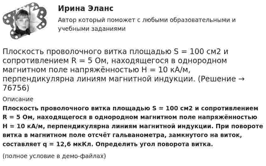     
            Описание
            Плоскость проволочного витка площадью S = 100 см2 и сопротивлением R = 5 Ом, находящегося в однородном магнитном поле напряжённостью H = 10 кА/м, перпендикулярна линиям магнитной индукции. При повороте витка в магнитном поле отсчёт гальванометра, замкнутого на виток, составляет q = 12,6 мкКл. Определить угол поворота витка.(полное условие в демо-файлах)   
            
            
            Плоскости (ΔKMN) принадлежит точка ТуЛГУПлоскость проволочного витка площадью S = 100 см2 и сопротивлением R = 5 Ом, находящегося в однородном магнитном поле напряжённостью H = 10 кА/м, перпендикулярна линиям магнитной индукции. Плоскость проволочного витка площадью S = 100 см2 и сопротивлением R = 5 Ом, находящегося в однородном магнитном поле напряжённостью H = 10 кА/м, перпендикулярна линиям магнитной индукции. Плоскость проволочного витка площадью S = 100 см2 и сопротивлением R = 5 Ом, находящегося в однородном магнитном поле с индукцией B = 10 Тл, перпендикулярна линиям магнитной индукции. При повороте витка в магнитном полеПлоскость проекций, обозначаемая символом П1, называется Выберите один ответ:  a.профильной  b.вертикальной  c.фронтальной  d.горизонтальнойПлоскостями частного положения называются плоскости Выберите один или несколько ответов:  a.произвольно расположенные в пространстве  b.или параллельные или перпендикулярные одной из плоскостей проекций  c.параллельные одной плоскости прПлот массой M=500 кг и длиной l=3,5 м покоится на поверхности озера. Два человека масса которых m1 = 80 кг и m2 = 65 кг находящиеся на противоположных краях плота, меняются местами. Каково при этом перемещение плота?Плоский контур с током силой 5 А свободно установился в однородном магнитном поле с индукцией 0,4 Тл. Площадь контура 200 см2. Поддерживая ток в контуре неизменным, его повернули относительно оси, Плоский поперечный изгиб. Статически определимые системы Задача 6Плоский прямоугольный щит размерами axb, весом G= 26 кН, перекрывает выходное отверстие резервуара. Глубина воды перед щитом от свободной поверхности воды до нижней его кромки h1, за щитом – h2. Определить начальную силу тяги Т тросаПлоский слюдяной конденсатор, заряженный до разности потенциалов 400 В, обладает энергией 5 мкДж. Площадь пластин составляет 100 см2. Определить расстояние между пластинами, напряжённостьПлоский слюдяной конденсатор, заряженный до разности потенциалов 600 В, обладает энергией 40 мкДж. Площадь пластин составляет 100 см2. Определить расстояние между пластинами, напряжённость и объёмную плотность энергииПлоский центральный удар двух шаров массами m₁ = 1 кг и m₂ = 2 кг происходит в тот момент времени, когда их центры располагаются на прямой у = -х . Скорости шаров до удара V₁ = 3√(2)i - √(2)j и V₂ = √(2)i + 3√(2)j. Коэффициент восстановления k = 0,5.Плосковыпуклая стеклянная линза с f = 1 м лежит выпуклой стороной на стеклянной пластинке. Радиус пятого темного кольца Ньютона в отраженном свете r5 = 1,1 мм. Определить длину световой волны .