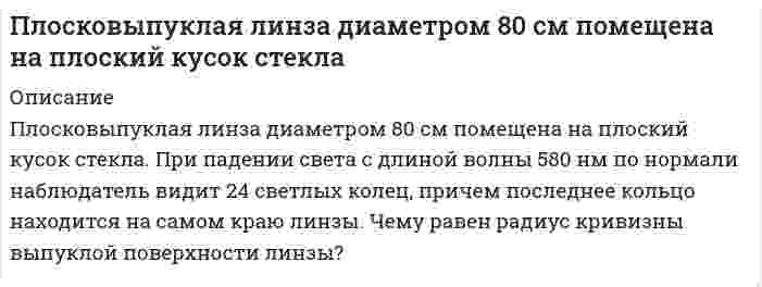      
          Описание
           Плосковыпуклая линза с фокусным расстоянием ƒ из стекла с показателем преломления n лежит выпуклой стороной на стеклянной пластине.. Радиус m-го светлого кольца Ньютона в отраженном свете равен r<sub>m</sub> при длине волны света λ. Определите неизвестную величину.  
            
            
            Плосковыпуклая линза с фокусным расстоянием ƒ из стекла с показателем преломления n лежит выпуклой стороной на стеклянной пластине. Радиус m-го светлого кольца Ньютона в отраженном свете равен rm при длине волны света λ. Плоскополяризованный монохроматический свет, прошедший через поляроид, оказывается полностью погашенПлоско поляризованный свет падает на призму Николя и полностью гасится. Но если на пути падающего луча поместить кварцевую пластинку толщиной Плоскополяризованный свет падает на призму Николя так, что его плоскость колебаний составляет угол f с плоскостью пропускания призмы.Плотников, ранее судимый за убийство, был признан виновным в убийстве Горбунова и незаконном хранении и ношении огнестрельного оружия, совершенными при следующих обстоятельствах.Плотность потока энергии электромагнитной волны при распространении ее в вакууме составляетПлотность распределения вероятностей нормаль¬но распределенной случайной величины X имеет вид f(x) =Плоская монохроматическая электромагнитная волна распространяется вдоль оси x. Амплитуда напряженносПлоская монохроматическая электромагнитная волна распространяется вдоль оси x. Амплитуда напряженности электрического поля волны равна E_0=5 мВ/м, амплитуда напряженности магнитного поля волны H_0=1 мА/м. Определить энергию, перенесенную волной, за вПлоская электромагнитная волна частотой 〖10〗^6 Гц, имеющая амплитуду напряженности электрического пПлоский воздушный конденсатор заряжен до разности потенциалов 300 В. Площадь пластин конденсатора 10Плоский воздушный конденсатор с круглыми пластинами диаметром 1,7 см и расстоянием между ними 7,8 мм подключен к источнику тока напряжением 1438,9 В.Плоский воздушный конденсатор с площадью пластин S=100 см^2 и зазором d=5 мм заряжен до разности потПлоский конденсатор с площадью пластин 100 см2 и стеклянным диэлектриком толщиной 1 мм соединен с катушкой самоиндукции длиной 20 см и радиусом 3 см, содержащей 1000 витков. Определить период колебаний в этой цепи.