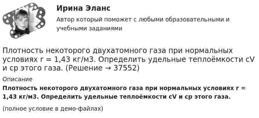     
          Описание
          Плотность некоторого двухатомного газа при нормальных условиях r = 1,43 кг/м3. Определить удельные теплоёмкости cV и cp этого газа.(полное условие в демо-файлах)  
            
            
            Плотность некоторого газа равна 6·10-2 кг/м3, средняя квадратичная скорость молекул этого газа равна 500 м/с. Найти давление, которое оказывает газ на стенки сосуда.Плотность некоторого двухатомного газа при нормальных условиях r = 1,43 кг/м3. Определить удельные теплоёмкости cV и cp этого газа.Плотность некоторого многоатомного газа при давлении 4 кПа составляет 5·10-2 кг/м3. Определить среднюю квадратичную скорость молекул газа и среднюю кинетическую энергию молекул в единице объёма этого газа.Плотность потока электромагнитного излучения Солнца у поверхности Земли составляет 1400 Вт/м2. Какова средняя напряжённость электрического поля излучения?Плотность потока энергии источника СВЧ-излучения на расстоянии 2 м равна 0,2 Вт/м2. Какая плотность энергии будет на расстоянии4 м? Выберите один ответ: a.0,04 Вт/м2; b.0,05 Вт/м2; c.0,025 Вт/м2. d.0,1 Вт/м2;Плотность потока энергии СВЧ-источника на расстоянии 2 м равна 1 Вт/м2. Чему равна мощность источника излучения? Выберите один ответ: a.10 Вт ; b.20 Вт ; c.100 Вт. d.50 Вт ;Плотность ртути при температуре 273 К равна 1,36∙104 кг/м3. Какой будет её плотность при +30 ºС?Плотность газа при давлении p = 735 мм рт.ст. и температуреПлотность некоторого газа 3*10^-2 кг/м3. Найдите давление газа, которое он оказывает на стенки сосуда, если средняя квадратичная скорость молекул газа равна 500 м/с.Плотность некоторого газа  3 10 -3 кг/м3. Найти давление газа, которое он оказывает на стенки сосуда, если средняя квадратичная скорость молекул газа равна 500 м/с.Плотность некоторого газа при нормальных условиях 0,9 кг/м3. Найти среднюю квадратичную скорость молекул газа.  580 м/сПлотность некоторого газа при нормальных условиях  = 1,25 кг/м3. Отношение удельных теплоёмкостей  = 1,4. Определить удельные теплоёмкости cV и cp этого газа.Плотность некоторого газа при нормальных условиях 1,25 кг/м3. Отношение удельных теплоёмкостей при постоянном давлении и при постоянном объёме равно 1,4. Определить удельные теплоёмкости cp и cV этого газа.Плотность некоторого газа при температуре 10 °C и давлении 2·105 Н/м2 равна 0,34 кг/м3. Чему равна масса одного киломоля этого газа?