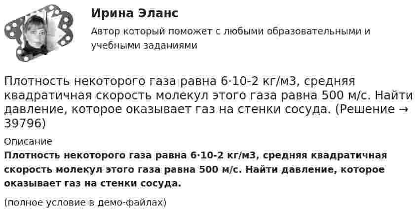     
          Описание
          Плотность некоторого газа равна 6·10-2 кг/м3, средняя квадратичная скорость молекул этого газа равна 500 м/с. Найти давление, которое оказывает газ на стенки сосуда.(полное условие в демо-файлах)  
            
            
            Плотность некоторого газа равна 0,06 кг/м3, средняя квадратичная скорость его молекул 500 м/с. Найти давление, которое оказывает газ на стенки сосуда.Плотность некоторого газа равна 6·10-2 кг/м3, средняя квадратичная скорость молекул этого газа равна 500 м/с. Найти давление, которое оказывает газ на стенки сосуда.Плотность некоторого двухатомного газа при нормальных условиях r = 1,43 кг/м3. Определить удельные теплоёмкости cV и cp этого газа.Плотность некоторого многоатомного газа при давлении 4 кПа составляет 5·10-2 кг/м3. Определить среднюю квадратичную скорость молекул газа и среднюю кинетическую энергию молекул в единице объёма этого газа.Плотность потока электромагнитного излучения Солнца у поверхности Земли составляет 1400 Вт/м2. Какова средняя напряжённость электрического поля излучения?Плотность потока энергии источника СВЧ-излучения на расстоянии 2 м равна 0,2 Вт/м2. Какая плотность энергии будет на расстоянии4 м? Выберите один ответ: a.0,04 Вт/м2; b.0,05 Вт/м2; c.0,025 Вт/м2. d.0,1 Вт/м2;Плотность потока энергии СВЧ-источника на расстоянии 2 м равна 1 Вт/м2. Чему равна мощность источника излучения? Выберите один ответ: a.10 Вт ; b.20 Вт ; c.100 Вт. d.50 Вт ;Плотность газа при давлении 96 кПа и температуре 0 °C равна 1,35 кг/м3. Найти молярную массу газа.Плотность газа при давлении p = 735 мм рт.ст. и температуреПлотность некоторого газа 3*10^-2 кг/м3. Найдите давление газа, которое он оказывает на стенки сосуда, если средняя квадратичная скорость молекул газа равна 500 м/с.Плотность некоторого газа  3 10 -3 кг/м3. Найти давление газа, которое он оказывает на стенки сосуда, если средняя квадратичная скорость молекул газа равна 500 м/с.Плотность некоторого газа при нормальных условиях 0,9 кг/м3. Найти среднюю квадратичную скорость молекул газа.  580 м/сПлотность некоторого газа при нормальных условиях  = 1,25 кг/м3. Отношение удельных теплоёмкостей  = 1,4. Определить удельные теплоёмкости cV и cp этого газа.Плотность некоторого газа при нормальных условиях 1,25 кг/м3. Отношение удельных теплоёмкостей при постоянном давлении и при постоянном объёме равно 1,4. Определить удельные теплоёмкости cp и cV этого газа.
