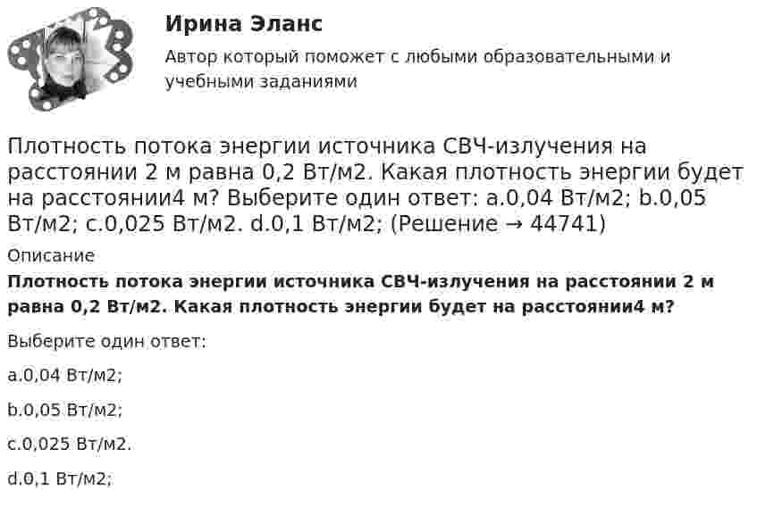      
            Описание
            Плотность потока энергии источника СВЧ-излучения на расстоянии 2 м равна 0,2 Вт/м2. Какая плотность энергии будет на расстоянии4 м?Выберите один ответ:a.0,04 Вт/м2;b.0,05 Вт/м2;c.0,025 Вт/м2.d.0,1 Вт/м2;  
            
            
            Плотность потока электромагнитного излучения Солнца у поверхности Земли составляет 1400 Вт/м2. Какова средняя напряжённость электрического поля излучения?Плотность потока энергии источника СВЧ-излучения на расстоянии 2 м равна 0,2 Вт/м2. Какая плотность энергии будет на расстоянии4 м? Выберите один ответ: a.0,04 Вт/м2; b.0,05 Вт/м2; c.0,025 Вт/м2. d.0,1 Вт/м2;Плотность потока энергии СВЧ-источника на расстоянии 2 м равна 1 Вт/м2. Чему равна мощность источника излучения? Выберите один ответ: a.10 Вт ; b.20 Вт ; c.100 Вт. d.50 Вт ;Плотность ртути при температуре 273 К равна 1,36∙104 кг/м3. Какой будет её плотность при +30 ºС?Плотность серебра 10,5 103 кг/м3, молярная масса M =108 10-3 кг/моль. Найти среднее значение объема , занимаемого одним атомом серебра.Плотность теплового потока qст через плоскую стенку из фанеры толщиной δ = 3 мм равна 750 Вт/м2. Определить температуру на внешней стороне стенки, если температура на внутренней стороне равна 120 oC Плотность теплового потока через плоскую стенку толщиной δ = 50 мм составляет q = 60 ккал/(м2∙ч). Определить разность температур на поверхностях стенки и градиент температуры в стенке, если она выполнена:Плотность некоторого газа при нормальных условиях 0,9 кг/м3. Найти среднюю квадратичную скорость молекул газа.  580 м/сПлотность некоторого газа при нормальных условиях  = 1,25 кг/м3. Отношение удельных теплоёмкостей  = 1,4. Определить удельные теплоёмкости cV и cp этого газа.Плотность некоторого газа при нормальных условиях 1,25 кг/м3. Отношение удельных теплоёмкостей при постоянном давлении и при постоянном объёме равно 1,4. Определить удельные теплоёмкости cp и cV этого газа.Плотность некоторого газа при температуре 10 °C и давлении 2·105 Н/м2 равна 0,34 кг/м3. Чему равна масса одного киломоля этого газа?Плотность некоторого газа равна 0,06 кг/м3, средняя квадратичная скорость его молекул 500 м/с. Найти давление, которое оказывает газ на стенки сосуда.Плотность некоторого газа равна 6·10-2 кг/м3, средняя квадратичная скорость молекул этого газа равна 500 м/с. Найти давление, которое оказывает газ на стенки сосуда.Плотность некоторого двухатомного газа при нормальных условиях r = 1,43 кг/м3. Определить удельные теплоёмкости cV и cp этого газа.