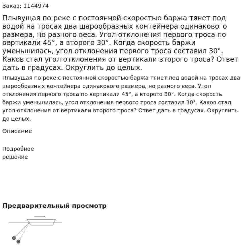 Плывущая по реке с постоянной скоростью баржа тянет под водой на тросах два шарообразных контейнера одинакового размера, но разного веса. Угол отклонения первого троса по вертикали 45°, а второго 30°. Когда скорость баржи уменьшилась, угол отклонения первого троса составил 30°. Каков стал угол отклонения от вертикали второго троса? Ответ дать в градусах. Округлить до целых. 