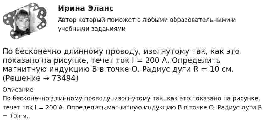      
            Описание
            По бесконечно длинному проводу, изогнутому так, как это показано на рисунке, течет ток I = 200 А. Определить магнитную индукцию В в точке О. Радиус дуги R = 10 см.   
            
            
            По бесконечно длинному проводу, изогнутому так, как это показано на рисунке, течёт ток I = 200 А. Определить магнитную индукцию B в точке O. Радиус дуги R = 10 см.По бесконечно длинному проводу, изогнутому так, как это показано на рисунке, течет ток I = 200 А. Определить магнитную индукцию В в точке О. Радиус дуги R = 10 см.По бесконечно длинному проводу, изогнутому так, как это показано на рисунке, течет ток I = 200 А. Определить магнитную индукцию В в точке О. Радиус дуги R = 10 см.По бесконечно длинному проводу, изогнутому так, как это показано на рисунке, течёт ток I = 200 А. Определить магнитную индукцию В в точке О. Радиус дуги R = 10 см.По бесконечно длинному проводу, согнутому под углом 120, течет ток I = 50 А. Найдите магнитную индукцию в точках, лежащих на биссектрисе угла и удаленных от вершины его на расстоянии 5 см.Побудитель к деятельности, связанный с удовлетворением определенной потребности — это:По бухгалтерской (финансовой отчетности) предприятия нефтяной отрасл» определить фондоотдачу и фондоемкость основных средств за 2019 и 2020 годы. по 3 задачи на выбор из 2 комплектов задач (уголовный процесс)по 3 задачи на выбор из 2 комплектов задач (уголовный процесс)ПО АНГЛИЙСКОМУ ЯЗЫКУ ДЛЯ БАКАЛАВРОВ ТЕХНИЧЕСКИХ СПЕЦИАЛЬНОСТЕЙ ЗАОЧНОГО ФАКУЛЬТЕТА  (КОНТРОЛЬНАЯ РАБОТА )По А. Харрисону и Р. Брэмсону выделяют ... мышления По Бахчисарайскому миру 1681 г. граница между Россией и Турцией устанавливалась по реке…  	Днепр.	 	Угре.	 	Западная Двина.	 	Дунай.По бесконечно длинному проводу, изогнутому под прямым углом, протекает ток силой 50 А. Найти магнитную индукцию поля в центре кривизны изгиба провода по дуге радиусом 32 см.По бесконечно длинному проводу, изогнутому так, как показано на рисунке, течёт ток I = 200 А. Определить магнитную индукцию В в точке О. Радиус дуги R = 10 см.