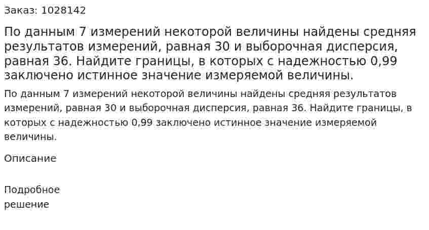 По данным 7 измерений некоторой величины найдены средняя результатов измерений, равная 30 и выборочная дисперсия, равная 36. Найдите границы, в которых с надежностью 0,99 заключено истинное значение измеряемой величины.  