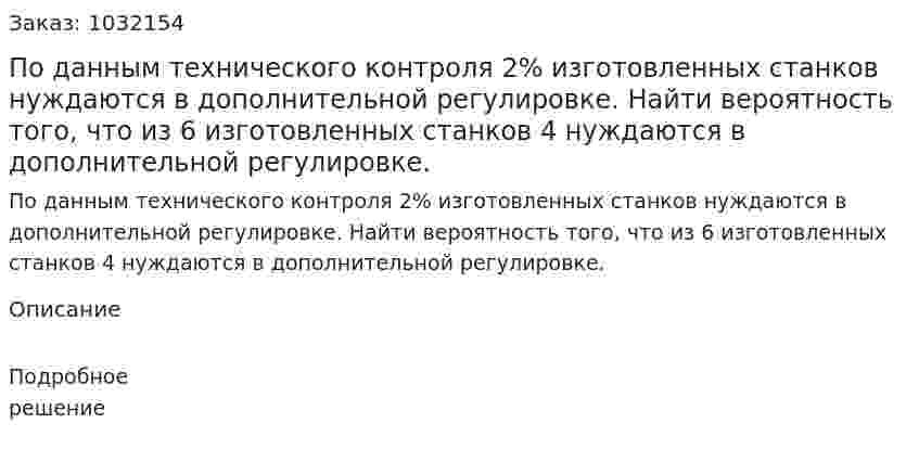 По данным технического контроля 2% изготовленных станков нуждаются в дополнительной регулировке. Найти вероятность того, что из 6 изготовленных станков 4 нуждаются в дополнительной регулировке. 