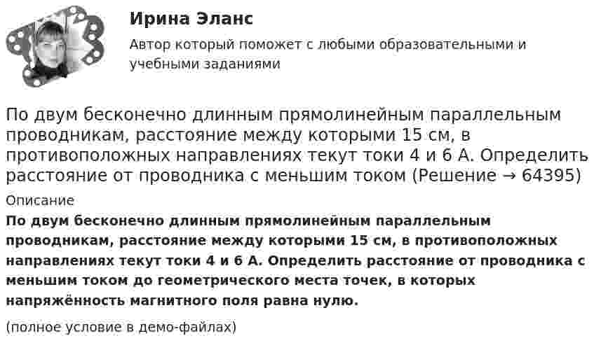     
            Описание
            По двум бесконечно длинным прямолинейным параллельным проводникам, расстояние между которыми 15 см, в противоположных направлениях текут токи 4 и 6 А. Определить расстояние от проводника с меньшим током до геометрического места точек, в которых напряжённость магнитного поля равна нулю.(полное условие в демо-файлах)   
            
            
            По двум бесконечно длинным прямолинейным параллельным проводникам, расстояние между которыми 15 см, в одном направлении текут токи 4 и 6 А. Определить расстояние от проводника с меньшим токомПо двум бесконечно длинным прямолинейным параллельным проводникам, расстояние между которыми 15 см, в противоположных направлениях текут токи 4 и 6 А. Определить расстояние от проводника с меньшим токомПо двум бесконечно длинным прямолинейным параллельным проводникам, расстояние между которыми 25 см, в противоположных направлениях текут токи 4 А и 6 А. Определить расстояние от проводника с большей силой тока По двум бесконечно длинным прямолинейным параллельным проводникам, расстояние между которыми равно 15 см, в одном направлении текут токи 4 А и 6 А. Определить расстояние от проводника с меньшей силой токаПо двум бесконечно длинным прямолинейным параллельным проводникам текут токи 5 и 10 А в одном направлении. Геометрическое место точек, в котором индукция магнитного поля равна нулю, находится на расстоянии 10 см По двум бесконечно длинным прямолинейным параллельным проводникам текут токи 5 и 10 А в одном направлении. Геометрическое место точек, в которых напряжённость магнитного поля равна нулю, находится на расстоянии По двум бесконечно длинным прямолинейным проводникам, находящимся на расстоянии 10 см друг от друга, текут токи силой 5 А в каждом. Определить индукцию и напряжённость магнитного поля в точке,Под внутренним государственным долгом понимаются обязательства,...Под возможностью оказывать одностороннее воздействие подразумевается …По двум бесконечно длинным параллельным проводам текут токи силой I1 = 65 А и I2 = 115 А в противоположных направлениях. Расстояние d между проводами 30 см. Определить магнитную индукцию B По двум бесконечно длинным параллельным проводникам текут токи 8 и 12 А, расстояние между проводниками 32 см. Определить индукцию магнитного поля в точке, лежащей посередине между проводниками,По двум бесконечно длинным проводам, скрещенным под прямым углом, текут токи I1 = 30 А и I2 = 40 А. Расстояние d между проводами равно 20 см. Определить магнитную индукцию B в точке C, одинаково удалённой от обоих проводниковПо двум бесконечно длинным проводам, скрещенным под прямым углом, текут токи I1 и I2 = 2I1 (I1 = 100 А). Определить магнитную индукцию В в точке A, равноудаленной от проводов на расстояние d = 10cм.По двум бесконечно длинным проводам, скрещенным под прямым углом, текут токи I1 и I2 = 2I (I1 = 100 А). Определите магнитную индукцию B в точке A, равноудалённой на расстояние d = 10 см (рис. 2.9).