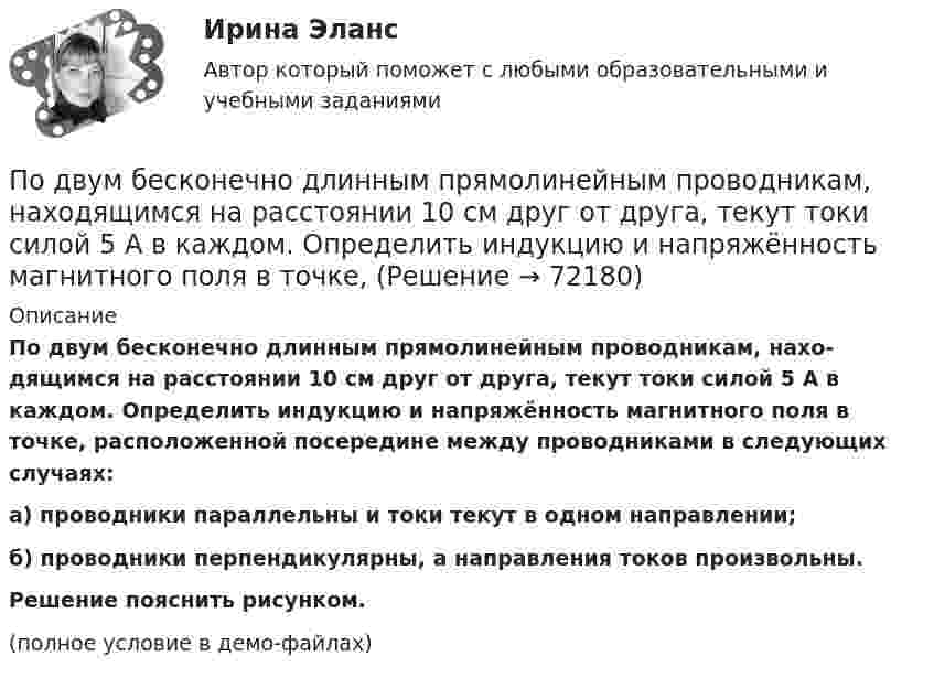     
            Описание
            По двум бесконечно длинным прямолинейным проводникам, нахо­дящимся на расстоянии 10 см друг от друга, текут токи силой 5 А в каждом. Определить индукцию и напряжённость магнитного поля в точке, расположенной посередине между проводниками в следующих случаях:а) проводники параллельны и токи текут в одном направлении;б) провод­ники перпендикулярны, а направления токов произвольны.           Решение пояс­нить рисунком.(полное условие в демо-файлах)   
            
            
            По двум бесконечно длинным прямолинейным параллельным проводникам текут токи 5 и 10 А в одном направлении. Геометрическое место точек, в которых напряжённость магнитного поля равна нулю, находится на расстоянии По двум бесконечно длинным прямолинейным проводникам, находящимся на расстоянии 10 см друг от друга, текут токи силой 5 А в каждом. Определить индукцию и напряжённость магнитного поля в точке,По двум бесконечно длинным прямолинейным проводникам, находящимся на расстоянии d = 0,1 м друг от друга, текут в противоположных направлениях токи I1 = 10 А и I2 = 15 А. Определить индукцию магнитного поляПо двум бесконечно длинным прямолинейным проводникам, находящимся на расстоянии d = 20 см друг от друга, текут в одном направлении токи I1 = 3 А и I2 = 5 А. Найти индукцию магнитного поля в точке, расположенной между проводникамиПо двум бесконечно длинным прямолинейным проводникам, расположенным параллельно друг другу на расстоянии 10 см, текут токи силой 0,5 и 10 А. Определить магнитную индукцию поля в точке, удалённой на 10 см от каждого проводника.По двум бесконечно длинным прямолинейным проводникам, расположенным параллельно друг другу на расстоянии 10 см, текут токи силой 5 и 10 А. Определить магнитную индукцию поля в точке, удалённой на 10 см от каждого проводника. По двум бесконечно длинным прямым параллельным проводам текут одинаковые токи I = 60 А. Определите магнитную индукцию B в точке A, равноудалённой от проводов на расстояние d = 10 см. Угол b = п/3.По двум бесконечно длинным проводам, скрещенным под прямым углом, текут токи I1 и I2 = 2I1 (I1 = 100 А). Определить магнитную индукцию В в точке A, равноудаленной от проводов на расстояние d = 10cм.По двум бесконечно длинным проводам, скрещенным под прямым углом, текут токи I1 и I2 = 2I (I1 = 100 А). Определите магнитную индукцию B в точке A, равноудалённой на расстояние d = 10 см (рис. 2.9).По двум бесконечно длинным проводникам проходят токи I1 = 30 А и I2 = 40 А. Расстояние между проводами d = 20 см. Определить магнитную индукцию B в точках:По двум бесконечно длинным прямолинейным параллельным проводникам, расстояние между которыми 15 см, в одном направлении текут токи 4 и 6 А. Определить расстояние от проводника с меньшим токомПо двум бесконечно длинным прямолинейным параллельным проводникам, расстояние между которыми 15 см, в противоположных направлениях текут токи 4 и 6 А. Определить расстояние от проводника с меньшим токомПо двум бесконечно длинным прямолинейным параллельным проводникам, расстояние между которыми 25 см, в противоположных направлениях текут токи 4 А и 6 А. Определить расстояние от проводника с большей силой тока По двум бесконечно длинным прямолинейным параллельным проводникам, расстояние между которыми равно 15 см, в одном направлении текут токи 4 А и 6 А. Определить расстояние от проводника с меньшей силой тока