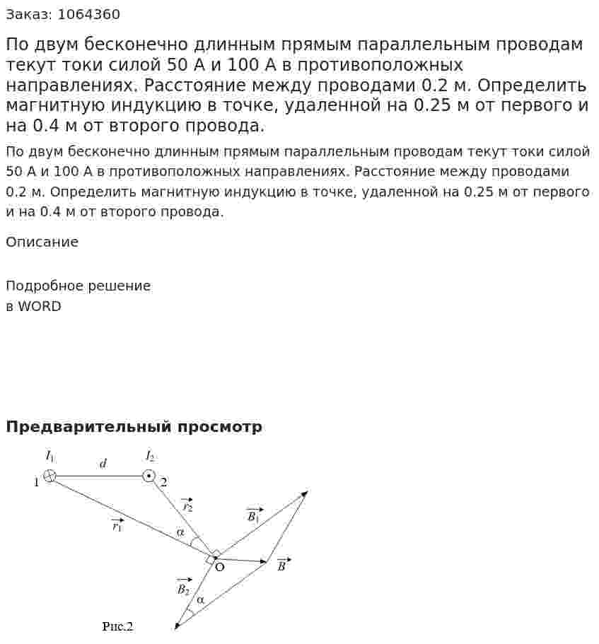 По двум бесконечно длинным прямым параллельным проводам текут токи силой 50 А и 100 А в противоположных направлениях. Расстояние между проводами 0.2 м. Определить магнитную индукцию в точке, удаленной на 0.25 м от первого и на 0.4 м от второго провода. 