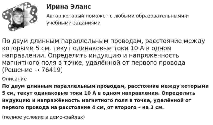     
            Описание
            По двум длинным параллельным проводам, расстояние между которыми 5 см, текут одинаковые токи 10 А в одном направлении. Определить индукцию и напряжённость магнитного поля в точке, удалённой от первого провода на расстояние 4 см, от второго – на 3 см.(полное условие в демо-файлах)   
            
            
            По двум длинным параллельным проводам, расположенным на расстоянии 10 см друг от друга, текут токи 50 и 100 А в одном направлении. Найти магнитную индукцию в точке, удалённой от обоих проводов на одинаковое расстояние 10 см.По двум длинным параллельным проводам, расстояние между которыми 5 см, текут одинаковые токи 10 А в одном направлении. Определить индукцию и напряжённость магнитного поля в точке, удалённой от первого провода По двум длинным параллельным проводам, расстояние между которыми 6 см, текут токи по 12 А. Определить индукцию и напряжённость магнитного поля в точке, удалённой от каждого провода на расстояние, равное 6 см, в двух случаяхПо двум длинным параллельным проводам, расстояние между которыми d = 5 см, текут одинаковые токи I = 10 А. Определить индукцию B и напряжённость H магнитного поля в точке, удалённой от каждого провода на расстояние r = 5 смПо двум длинным параллельным проводам, расстояние между которыми d = 5 см, текут одинаковые токи I = 3 А. Определить индукцию магнитного поля в точке, удалённой от каждого провода на расстояние r = 5 см, если токи текут в одинаковом направлении.По двум длинным параллельным проводам, расстояние между которыми d = 6 см, текут одинаковые токи I = 12 А. Определить индукцию B и напряжённость H магнитного поля в точке, удалённой от каждого провода на расстояние r = 6 смПо двум длинным параллельным проводам, расстояние между которыми равно d = 16 см, текут в противоположных направлениях токи силой I = 30 А, каждый. Определить магнитную индукцию B в точке, По двум бесконечно длинным прямым параллельным проводам текут токи силой I1 и I2 в противоположных направлениях. Расстояние между проводами равно d. Найдите индукцию магнитного поля в точке, По двум бесконечно длинным прямым, параллельным проводникам, расстояние между которыми d = 15 см, текут токи I1 = 70 А и I2 = 50 А в противоположных направлениях. Определить магнитную индукцию в точке AПо двум бесконечно длинным прямым параллельным проводникам, расстояние между которыми равно 25 см, текут токи 20 и 30 А в противоположных направлениях. Определите магнитную индукцию BПо двум бесконечно длинным прямым параллельным проводникам текут токи I1 = 10 А и I2 = 5 А в одном направлении. Расстояние d между проводниками равно 30 см. На каком расстоянии r от первого проводника на линии, По двум бесконечно длинным прямым параллельным проводникам текут токи I1 = 20 А и I2 = 30 А в одном направлении. Расстояние между проводами d = 10 см. Определить магнитную индукцию B в точке, удалённой от обоих проводников По двум бесконечно длинным прямым проводникам, скрещенным под прямым углом, текут токи I1 = 50 А и I2 = 100 А. Расстояние между проводниками d = 20 см. Определить магнитную индукцию в точке A, одинаково удалённой от обоих проводниковПо двум бесконечно длинным прямым проводникам текут, как показано на рис. 3.2, одинаковые токи силой I1 = I2 = 60 А. Определить магнитную индукцию B в точке A, равноудалённой от проводников на расстояние d = 10 см.