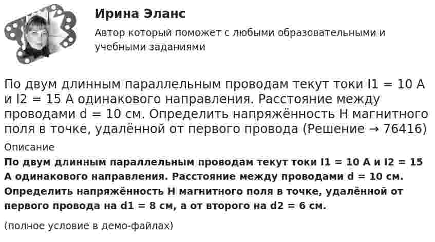     
            Описание
            По двум длинным параллельным проводам текут токи I1 = 10 А и I2 = 15 А одинакового направления. Расстояние между проводами d = 10 см. Определить напряжённость H магнитного поля в точке, удалённой от первого провода на d1 = 8 см, а от второго на d2 = 6 см.(полное условие в демо-файлах)   
            
            
            По двум длинным параллельным проводам текут одинаковые токи. Расстояние между ними d = 10 см. Определить силу тока, если провода взаимодействуют с силой F = 0,02 Н на каждый метр длины.По двум длинным параллельным проводам текут токи I1 = 10 А и I2 = 15 А одинакового направления. Расстояние между проводами d = 10 см. Определить напряжённость H магнитного поля в точке, удалённой от первого проводаПо двум длинным параллельным проводам текут токи I1 = 5 А и I2 = 3 А. Расстояние между проводами r1 = 10 см. Определить силу взаимодействия, приходящуюся на единицу длины проводов. Как изменится эта силаПо двум длинным параллельным проводам текут токи в одинаковых направлениях. Расстояние между проводами равно 15 см. На каком расстоянии от первого провода будет находиться точка, в которой магнитное поле равно нулю, если I1 = 2I2.По двум длинным параллельным проводникам текут в противоположных направлениях токи 1 А и 2 А. Расстояние между проводниками 10 см. Определить напряжённость магнитного поля в точке, отстоящей от первого провода на 15 см и от второго на 10 см.По двум длинным параллельным проводникам текут одинаковые токи. Расстояние между ними r = 10 см. Определить силу тока, если проводники взаимодействуют с силой F = 0,02 Н на каждый метр длины.По двум длинным параллельным прямолинейным проводам, находящимся на расстоянии r = 5 см друг от друга в воздухе, текут в одном направлении токи силой 10 А каждый. Определить магнитную индукцию поля, создаваемого в точке,По двум длинным параллельным проводам, расстояние между которыми d = 5 см, текут одинаковые токи I = 3 А. Определить индукцию магнитного поля в точке, удалённой от каждого провода на расстояние r = 5 см, если токи текут в одинаковом направлении.По двум длинным параллельным проводам, расстояние между которыми d = 6 см, текут одинаковые токи I = 12 А. Определить индукцию B и напряжённость H магнитного поля в точке, удалённой от каждого провода на расстояние r = 6 смПо двум длинным параллельным проводам, расстояние между которыми равно d = 16 см, текут в противоположных направлениях токи силой I = 30 А, каждый. Определить магнитную индукцию B в точке, По двум длинным параллельным проводам текут в одинаковом направлении токи 2 А и 5 А. Расстояние между проводами равняется 10 см. На каком расстоянии от провода с током 2 А индукция суммарного магнитного поля равна нулю?По двум длинным параллельным проводам текут в одинаковом направлении токи I1 = 10 А и I2 = 15 А. Расстояние между проводами d = 10 см. Определить индукцию магнитного поля в точке, удаленной от первого провода на r1 = 8 см и от второго на r2 = 6 см.По двум длинным параллельным проводам текут в одинаковом направлении токи I1 = 20 А и I2 = 15 А. Расстояние между проводами d = 10 см. Определить напряжённость и индукцию магнитного поля в точке, удалённой от первого проводаПо двум длинным параллельным проводам текут в одном направлении токи 10 А и 15 А. Расстояние между проводами 10 см. Определить индукцию магнитного поля в точке, удалённой от первого провода на расстоянии 6 см на линии, соединяющей эти провода.