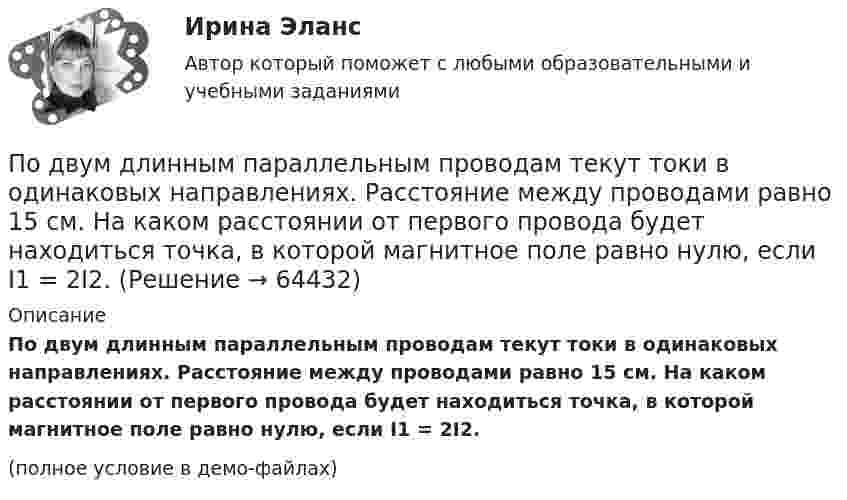     
            Описание
            По двум длинным параллельным проводам текут токи в одинаковых направлениях. Расстояние между проводами равно 15 см. На каком расстоянии от первого провода будет находиться точка, в которой магнитное поле равно нулю, если I1 = 2I2.(полное условие в демо-файлах)   
            
            
            По двум длинным параллельным проводам текут токи I1 = 5 А и I2 = 3 А. Расстояние между проводами r1 = 10 см. Определить силу взаимодействия, приходящуюся на единицу длины проводов. Как изменится эта силаПо двум длинным параллельным проводам текут токи в одинаковых направлениях. Расстояние между проводами равно 15 см. На каком расстоянии от первого провода будет находиться точка, в которой магнитное поле равно нулю, если I1 = 2I2.По двум длинным параллельным проводникам текут в противоположных направлениях токи 1 А и 2 А. Расстояние между проводниками 10 см. Определить напряжённость магнитного поля в точке, отстоящей от первого провода на 15 см и от второго на 10 см.По двум длинным параллельным проводникам текут одинаковые токи. Расстояние между ними r = 10 см. Определить силу тока, если проводники взаимодействуют с силой F = 0,02 Н на каждый метр длины.По двум длинным параллельным прямолинейным проводам, находящимся на расстоянии r = 5 см друг от друга в воздухе, текут в одном направлении токи силой 10 А каждый. Определить магнитную индукцию поля, создаваемого в точке,По двум длинным параллельным прямым проводам текут в противоположных направлениях токи I1 = 1 А и I2 = 3 А. Расстояние между проводами l = 8 см. Определить индукцию магнитного поля в точке, находящейся на продолжении прямой,По двум длинным перпендикулярным прямолинейным проводам, находящимся на расстоянии r = 5 см друг от друга в воздухе, текут токи силой 10 А каждый. Определить магнитную индукцию поля, создаваемого в точке, лежащей посередине между проводами.По двум длинным параллельным проводам, расстояние между которыми равно d = 16 см, текут в противоположных направлениях токи силой I = 30 А, каждый. Определить магнитную индукцию B в точке, По двум длинным параллельным проводам текут в одинаковом направлении токи 2 А и 5 А. Расстояние между проводами равняется 10 см. На каком расстоянии от провода с током 2 А индукция суммарного магнитного поля равна нулю?По двум длинным параллельным проводам текут в одинаковом направлении токи I1 = 10 А и I2 = 15 А. Расстояние между проводами d = 10 см. Определить индукцию магнитного поля в точке, удаленной от первого провода на r1 = 8 см и от второго на r2 = 6 см.По двум длинным параллельным проводам текут в одинаковом направлении токи I1 = 20 А и I2 = 15 А. Расстояние между проводами d = 10 см. Определить напряжённость и индукцию магнитного поля в точке, удалённой от первого проводаПо двум длинным параллельным проводам текут в одном направлении токи 10 А и 15 А. Расстояние между проводами 10 см. Определить индукцию магнитного поля в точке, удалённой от первого провода на расстоянии 6 см на линии, соединяющей эти провода.По двум длинным параллельным проводам текут в противоположных направлениях токи I1 = 10 А и I2 = 15 А. Расстояние между проводами a = 10 см. Определить напряжённость Н магнитного поля в точке, удаленной от первого проводаПо двум длинным параллельным проводам текут одинаковые токи. Расстояние между ними d = 10 см. Определить силу тока, если провода взаимодействуют с силой F = 0,02 Н на каждый метр длины.