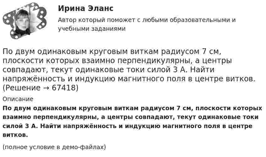     
            Описание
            По двум одинаковым круговым виткам радиусом 7 см, плоскости которых взаимно перпендикулярны, а центры совпадают, текут одинаковые токи силой 3 А. Найти напряжённость и индукцию магнитного поля в центре витков.(полное условие в демо-файлах)   
            
            
            По двум длинным прямым проводникам, расстояние между которыми 15 см, в противоположных направлениях текут токи 4 и 6 А. Определить расстояние от проводника с меньшей силой тока до точки (точек),По двум одинаковым круговым виткам радиусом 7 см, плоскости которых взаимно перпендикулярны, а центры совпадают, текут одинаковые токи силой 3 А. Найти напряжённость и индукцию магнитного поля в центре витков.По двум параллельным проводам длиной 3 м каждый текут одинаковые токи 500 А. Расстояние между проводами равно 10 см. Вычислите силу взаимодействия проводов.По двум параллельным проводам длиной  = 3 м каждый текут одинаковые токи I = 500 А. Расстояние d между проводами равно 10 см. Определить силу F взаимодействия проводов.По двум параллельным проводам длиной 5 м каждый текут в одинаковом направлении одинаковые токи силой I = 500 А. Расстояние между проводами d = 10 см. Определить силу, действующую на проводники,По двум параллельным проводам длиной L = 3 м каждый текут одинаковые токи I = 500 А. Расстояние d между проводами равно 10 см. Определить силу F взаимодействия проводов.По двум параллельным проводам, расположенным на расстоянии d = 0,3 м один от другого, протекают в одном направлении постоянные токи. Расстояние между опорами, на которых закреплены провода, l = 50 мПо двум длинным проводникам, расположенным параллельно на расстоянии r = 15 см друг от друга, текут в противоположных направлениях токи I1 = 10 А и I2 = 5 А. Определить индукцию магнитного поля в точке, По двум длинным прямолинейным параллельным друг другу проводникам, находящимся в вакууме на расстоянии 10 см друг от друга, текут в одинаковых направлениях токи силой I1 = I2 = 5 А. Определите напряжённость магнитного поляПо двум длинным прямолинейным проводам, находящимся на расстоянии 52 см друг от друга в воздухе, текут токи I1 = 0,34 А и I2 = 1,6 А. Определите магнитную индукцию поля, созданного токами в точке, лежащей посередине между проводами:По двум длинным прямолинейным проводам, находящимся на расстоянии 64 см друг от друга в воздухе, текут токи I1 = 50 А и I2 = 15 А. Определите магнитную индукцию поля, созданного токами в точке, лежащей посередине между проводами:По двум длинным прямолинейным проводам, находящимся на расстоянии r = 5 см друг от друга в воздухе, текут токи силойПо двум длинным прямолинейным проводам, находящимся на расстоянии r = 5 см друг от друга в воздухе, текут токи силой I = 10 A каждый. Определить магнитную индукцию B, поля, создаваемого токами в точке, лежащей посередине между проводамиПо двум длинным прямым параллельным проводникам в одном направлении текут токи I1 = 1 А и I2 = 3 А. Расстояние между проводниками r = 40 см. Найти индукцию магнитного поля в точке, находящейся посередине между проводниками.