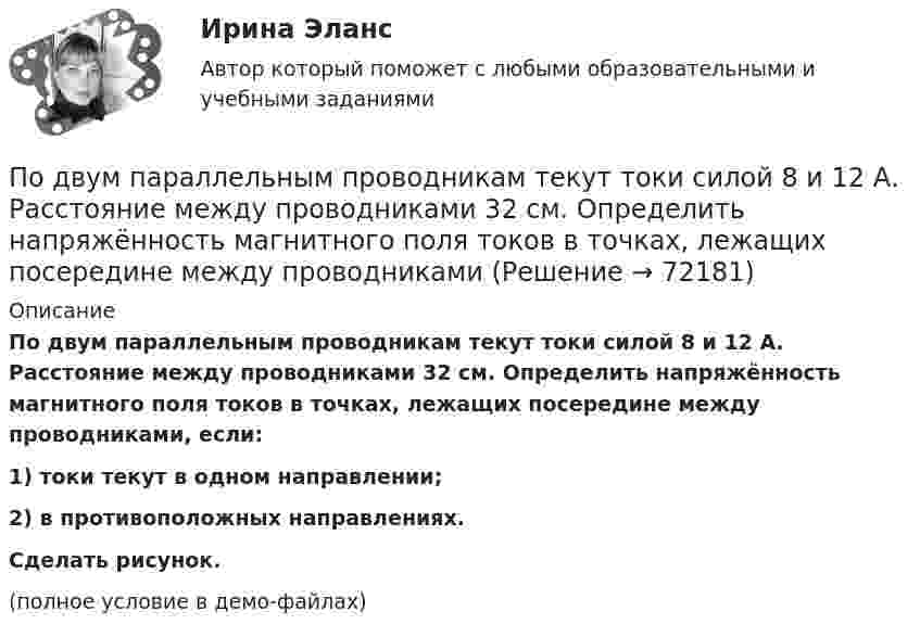     
            Описание
            По двум параллельным проводникам текут токи силой 8 и 12 А. Расстояние между проводниками 32 см. Определить напряжённость магнитного поля токов в точках, лежащих посередине между проводниками, если:1) токи текут в одном направлении;2) в противоположных направлениях.           Сделать рисунок.(полное условие в демо-файлах)   
            
            
            По двум параллельным проводникам текут токи силой 70 и 80 А. Расстояние между проводниками 1,4 см. С какой силой действуют провода на каждый метр длины?По двум параллельным проводникам текут токи силой 8 и 12 А. Расстояние между проводниками 32 см. Определить напряжённость магнитного поля токов в точках, лежащих посередине между проводникамиПо двум проводникам длиной 1 м каждый текут одинаковые токи. Расстояние между проводами равно 1 см. Токи взаимодействуют с силой F = 1 мН. Найти силу тока I в проводах.По двум прямолинейным проводам, находящимся на расстоянии r = 5 cм друг от друга в воздухе, текут токи силой I = 10 А каждый. Определить магнитную индукцию B поля, создаваемого токами в точке, лежащей посередине между проводами для случаев:По двум скрещенным под прямым углом бесконечно длинным проводам текут токи I и 2I (I = 100 А). Определить магнитную индукцию B в точке А. Расстояние d = 10 см.По двум скрещенным под прямым углом бесконечно длинным проводам текут токи I и 2I (I = 100 А). Определить магнитную индукцию В в точке А. Расстояние d = 10 см.По двум тонким проводам, изогнутым в виде кольца, радиусом R = 10 см, текут одинаковые токи силой 10 А в каждом. Найти силу взаимодействия этих колец, если плоскости, в которых лежат кольца, параллельны, а расстояние между центрами колец равно 1 мм.По двум параллельным проводам длиной 3 м каждый текут одинаковые токи 500 А. Расстояние между проводами равно 10 см. Вычислите силу взаимодействия проводов.По двум параллельным проводам длиной  = 3 м каждый текут одинаковые токи I = 500 А. Расстояние d между проводами равно 10 см. Определить силу F взаимодействия проводов.По двум параллельным проводам длиной 5 м каждый текут в одинаковом направлении одинаковые токи силой I = 500 А. Расстояние между проводами d = 10 см. Определить силу, действующую на проводники,По двум параллельным проводам длиной L = 3 м каждый текут одинаковые токи I = 500 А. Расстояние d между проводами равно 10 см. Определить силу F взаимодействия проводов.По двум параллельным проводам, расположенным на расстоянии d = 0,3 м один от другого, протекают в одном направлении постоянные токи. Расстояние между опорами, на которых закреплены провода, l = 50 мПо двум параллельным проводникам длиной l = 1 м каждый текут одинаковые токи. Расстояние между проводами d = 1 см. Сила взаимодействия токов F = 1 кН. Какова сила тока в проводах?  [7,1 А]По двум параллельным проводникам, расстояние между которыми 10 см, текут токи 5 А и 7 А. Определить индукцию и напряжённость магнитного поля в точке, удалённой от каждого провода на расстояние 10 см, если токи текут в одном направлении.