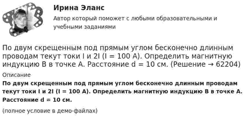    
            Описание
            По двум скрещенным под прямым углом бесконечно длинным проводам текут токи I и 2I (I = 100 А). Определить магнитную индукцию B в точке А. Расстояние d = 10 см.(полное условие в демо-файлах)   
            
            
            По двум прямолинейным проводам, находящимся на расстоянии r = 5 cм друг от друга в воздухе, текут токи силой I = 10 А каждый. Определить магнитную индукцию B поля, создаваемого токами в точке, лежащей посередине между проводами для случаев:По двум скрещенным под прямым углом бесконечно длинным проводам текут токи I и 2I (I = 100 А). Определить магнитную индукцию B в точке А. Расстояние d = 10 см.По двум скрещенным под прямым углом бесконечно длинным проводам текут токи I и 2I (I = 100 А). Определить магнитную индукцию В в точке А. Расстояние d = 10 см.По двум тонким проводам, изогнутым в виде кольца, радиусом R = 10 см, текут одинаковые токи силой 10 А в каждом. Найти силу взаимодействия этих колец, если плоскости, в которых лежат кольца, параллельны, а расстояние между центрами колец равно 1 мм.По двум тонким проводам, согнутым в виде колец радиусом 10 см, текут одинаковые токи 10 А в каждом. Найти силу взаимодействия этих колец, если плоскости колец параллельны и расположены друг от друга на расстоянии 1 мм.Под ... в экономической науке понимают оптимальную комбинацию продуктов, полученную при помощи наиболее эффективной комбинации ресурсов Под горизонтально расположенным прямым проводником с током I1 = 8,0 А на расстоянии l = 1,5 см находится параллельный ему прямой алюминиевый провод с током I2 = 1,0 А. При какой площади S поперечного сечения По двум параллельным проводам длиной L = 3 м каждый текут одинаковые токи I = 500 А. Расстояние d между проводами равно 10 см. Определить силу F взаимодействия проводов.По двум параллельным проводам, расположенным на расстоянии d = 0,3 м один от другого, протекают в одном направлении постоянные токи. Расстояние между опорами, на которых закреплены провода, l = 50 мПо двум параллельным проводникам длиной l = 1 м каждый текут одинаковые токи. Расстояние между проводами d = 1 см. Сила взаимодействия токов F = 1 кН. Какова сила тока в проводах?  [7,1 А]По двум параллельным проводникам, расстояние между которыми 10 см, текут токи 5 А и 7 А. Определить индукцию и напряжённость магнитного поля в точке, удалённой от каждого провода на расстояние 10 см, если токи текут в одном направлении.По двум параллельным проводникам текут одинаковые токи. Как изменится сила взаимодействия проводников, приходящаяся на единицу длины, если расстояние между проводниками изменится с r1 = 80 см до r2 = 20 см?По двум параллельным проводникам текут токи силой 70 и 80 А. Расстояние между проводниками 1,4 см. С какой силой действуют провода на каждый метр длины?По двум параллельным проводникам текут токи силой 8 и 12 А. Расстояние между проводниками 32 см. Определить напряжённость магнитного поля токов в точках, лежащих посередине между проводниками