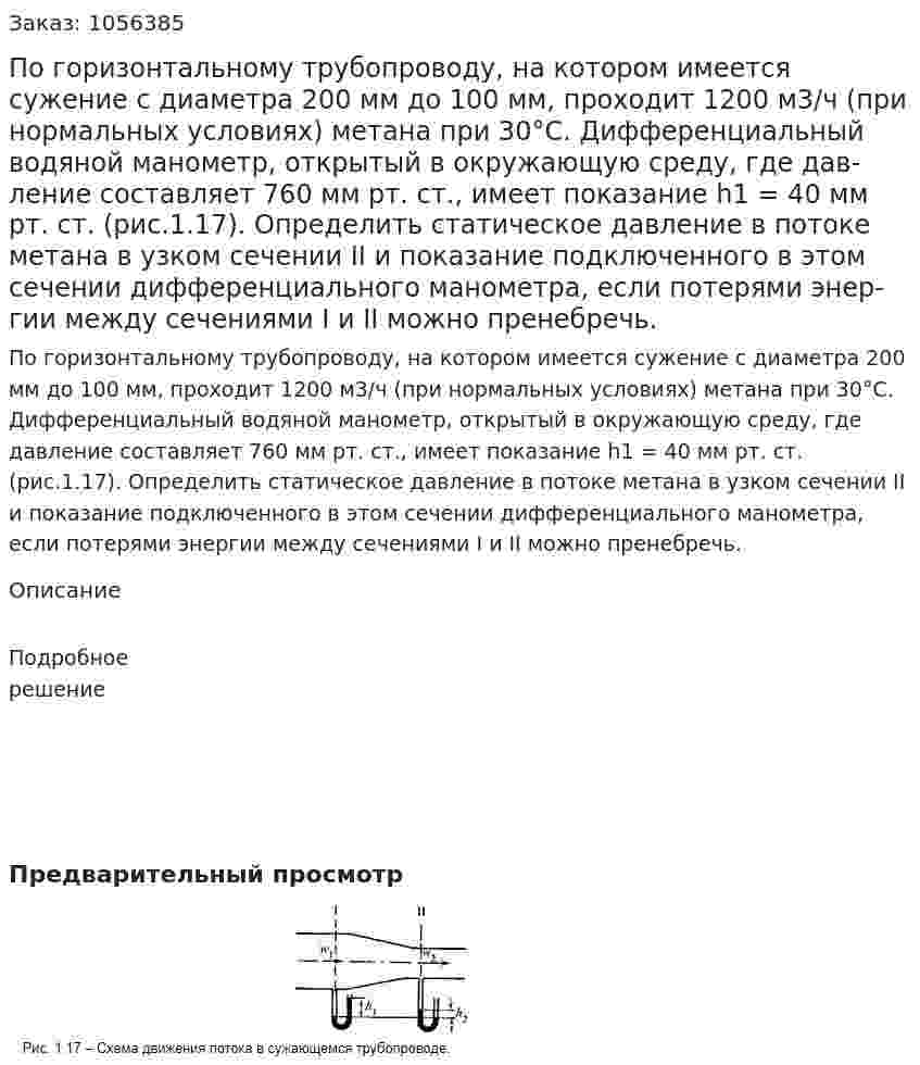 По горизонтальному трубопроводу, на котором имеется сужение с диаметра 200 мм до 100 мм, проходит 1200 м3/ч (при нормальных условиях) метана при 30°С. Дифференциаль­ный водяной манометр, открытый в окружающую среду, где дав­ление составляет 760 мм рт. ст., имеет показание h1 = 40 мм рт. ст. (рис.1.17). Определить статическое давление в потоке метана в узком сечении II и показание подклю­ченного в этом сечении дифференци­ального манометра, если потерями энер­гии между сечениями I и II можно пренебречь. 