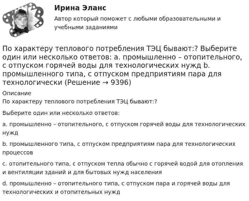      
          Описание
          По характеру теплового потребления ТЭЦ бывают:?Выберите один или несколько ответов:a. промышленно – отопительного, с отпуском горячей воды для технологических нуждb. промышленного типа, с отпуском предприятиям пара для технологических процессовc. отопительного типа, с отпуском тепла обычно с горячей водой для отопления и вентиляции зданий и для бытовых нужд населенияd. промышленно – отопительного типа, с отпуском пара и горячей воды для технологических и отопительных нужд  
            
            
            По характеру протекания различают типы карьерыПо характеру теплового потребления ТЭЦ бывают:?  Выберите один или несколько ответов:  a. промышленно – отопительного, с отпуском горячей воды для технологических нужд  b. промышленного типа, с отпуском предприятиям пара для технологическиПо химическим свойствам солеобразующие оксиды делятся на …По цивилизационному признаку модели государственной службы подразделяются на:...По цивилизационному признаку, по степени открытости и централизации российскую модель государственной службы можно отнести:...ПочвоведениеПочвоведение                    по учебному курсу «Финансовый контроллинг»          Вариант « 1 »по учебному курсу «Функциональные стили современного русского языка»По форме государственного устройства РСФСР провозглашалась …По форме инфинитива определите спряжение и выделите основу данных глаголов и образуйте форму 1-го лиПо форме представления информацию можно условно разделить на ...По форме резюме подразделяются (исключите лишнее)По формуле N = φARс, где φ - коэффициент продольного изгиба, А – площадь поперечного сечения, Rc – расчетное сопротивление на сжатие, определяется