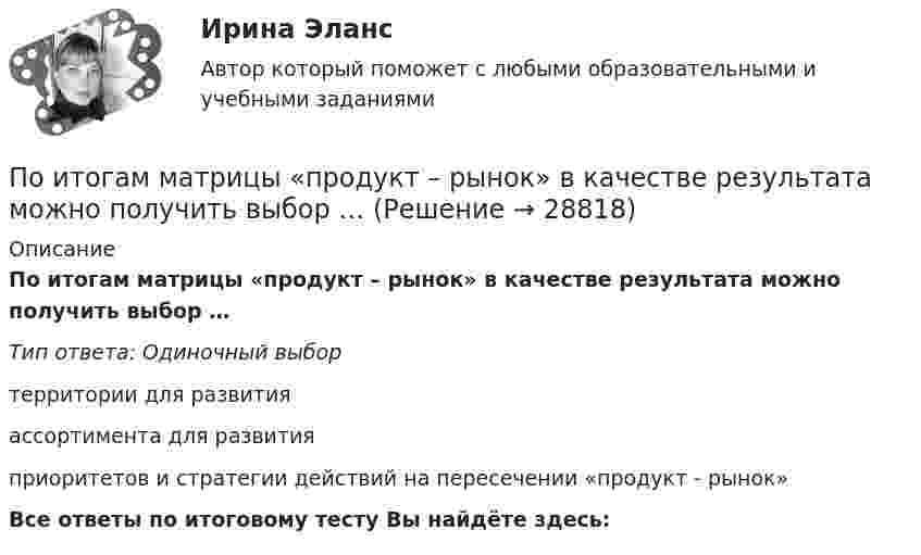      
          Описание
          По итогам матрицы «продукт – рынок» в качестве результата можно получить выбор … Тип ответа: Одиночный выбортерритории для развитияассортимента для развитияприоритетов и стратегии действий на пересечении «продукт - рынок»Все ответы по итоговому тесту Вы найдёте здесь:   
            
            
            По итогам аттестации государственного гражданского служащего комиссия не может принять решение:...По итогам матрицы «продукт – рынок» в качестве результата можно получить выбор … По итогам отчетного года Счетной палатой РФ было принято решение о проведении тематической проверки ОАО «Восток» в целях выявления характера и направлений использования предоставленных организации бюджетных средств. В ходе проведения проверкиПо итогам отчетного года Счетной палатой РФ было принято решение о проведении тематической проверки ОАО «Восток» в целях выявления характера и направлений использования предоставленных организации бюджетных средств. В ходе проведения проверки Счетной палатой РФ были выявлены нарушения финансовой дисциплины, наносящие государству прямой непосредственный ущерб и требующие безотлагательного пресечения.Покажите, что каждая циклическая группа G изоморфна или Z или Z/nZ.Покажите, что среди 91 натурального числа можно найти 10, сумма которых оканчивается на 0.Показания барометра на вершине горы «Пик Ленина» на Памире составляют 43 % от показания барометра у подножия горы. Определите высоту этой вершины, если температура воздуха 10 °C.Поиск работы молодому специалисту. Получив образование каждый выпускник мечтает найти работу по специальностиПо истории государства и права зарубежных стран Вариант 2По источникам возникновения риски подразделяются на …По источникам возникновения риски подразделяются на …По источникам и причинам возникновения конфликты делят на …По источнику уплаты существуют налоги: …По итогам 2015 года в РФ золота было добыто 345 млн. т, а меди было произведено 41,8 млн. т. ((численность населения РФ) =147 млн. чел) Определите душевой показатель добычи золота и производства меди в РФ: 