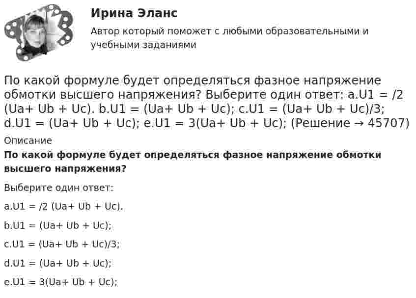      
            Описание
            По какой формуле будет определяться фазное напряжение обмотки высшего напряжения?Выберите один ответ:a.U1 = /2 (Ua+ Ub + Uс).b.U1 = (Ua+ Ub + Uс);c.U1 = (Ua+ Ub + Uс)/3;d.U1 = (Ua+ Ub + Uс);e.U1 = 3(Ua+ Ub + Uс);  
            
            
            По какой из приведенных формул рассчитывается недогрузка трансформаторов? Выберите один ответ: a.DIII =[(I2IIном / I2II)×I2IIном]100. b.DIII =[(I2IIном - I2II)×I2IIном]100; c.DIII =[(I2IIном / I2II)/ I2IIном]100; d.DIII =[(I2IIном + I2II)/По какой формуле будет определяться фазное напряжение обмотки высшего напряжения? Выберите один ответ: a.U1 = /2 (Ua+ Ub + Uс). b.U1 =  (Ua+ Ub + Uс); c.U1 = (Ua+ Ub + Uс)/3; d.U1 = (Ua+ Ub + Uс); e.U1 = 3(Ua+ Ub + Uс);По какой формуле в системе СИ вычисляется напряженность электрического поля, созданного равномерно заряженной бесконечной плоскостью?По какой формуле можно вычислить емкость плоского конденсатора с диэлектриком? Выберите один ответ:По какой формуле можно вычислить количество движения системы?  Выберите один ответ:  a. K = ∑mₖVₖ  b. по любой  c. K = MVcПо какой формуле можно определить допустимое время Т пребывания людей около индуктора нагревательной ВЧ-установки? где Э - предельно допустимое значение энергетической нагрузки в течение рабочего дня, Н - напряженность магнитногополя. По какой формуле определяется коэффициент гидравлического трения для ламинарного режимаПо какой из нижеприведенных формул можно определить потенциал некоторой точки электростатического поля, созданного металлической пластиной с поверхностной плотностью заряда σ на расстоянии d от нее?По какой из перечисленных схем замещения асинхронного электродвигателя проводится аналитический расчет его параметров? Выберите один ответ: a.по Г-образной; b.по L-образной; c.по D-образной. d.по П-образной; e.по T-образной;По какой из приведенных формул можно найти добавочные потери? Выберите один ответ: a.Р= 0,05 Р; b.Р= 0,5 Р; c.. Р= 0,1Р. d.Р= 0,0005 Р e.Р= 0,005 РПо какой из приведенных формул можно рассчитать индуктивное сопротивление пусковых дросселей? Выберите один ответ:  По какой из приведенных формул определяется динамический момент двигателя постоянного тока? Выберите один ответ: a. Мдин = М +М ; b. Мдин = М ×М ; c. Мдин = М/М ; d. Мдин = М - М ; e. Мдин = 2М + М .По какой из приведенных формул определяют критическое скольжение асинхронного электродвигателя? Выберите один ответ:  a.   .  b.   ; c.m1U1I1cosj1; d.3β I2ном Uщ; e.х1 + х'2;По какой из приведенных формул определяют критическое скольжение асинхронного электродвигателя? Выберите один ответ:  a.  .  b.  ;  c. m1U1I1cosj1;  d. 3β I2ном Uщ;  e. х1 + х'2;