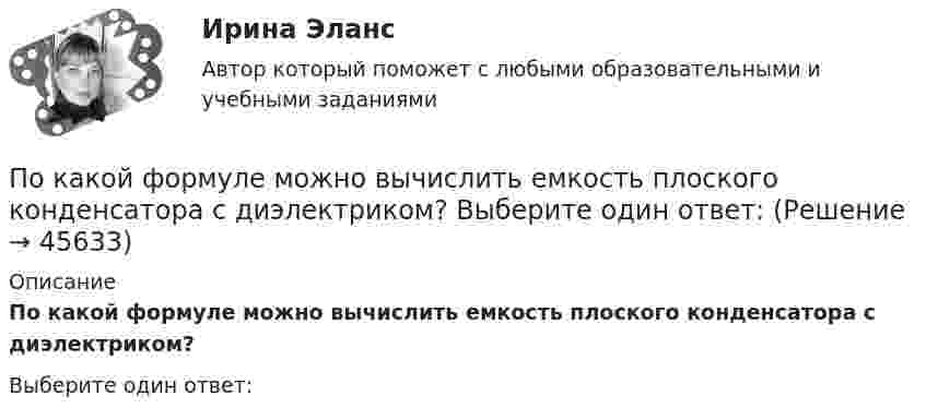      
            Описание
            По какой формуле можно вычислить емкость плоского конденсатора с диэлектриком?Выберите один ответ:  
            
            
            По какой формуле в системе СИ вычисляется напряженность электрического поля, созданного равномерно заряженной бесконечной плоскостью?По какой формуле можно вычислить емкость плоского конденсатора с диэлектриком? Выберите один ответ:По какой формуле можно вычислить количество движения системы?  Выберите один ответ:  a. K = ∑mₖVₖ  b. по любой  c. K = MVcПо какой формуле можно определить допустимое время Т пребывания людей около индуктора нагревательной ВЧ-установки? где Э - предельно допустимое значение энергетической нагрузки в течение рабочего дня, Н - напряженность магнитногополя. По какой формуле определяется коэффициент гидравлического трения для ламинарного режимаПо какой формуле определяется плотность потока энергии П от источника электромагнитного излучения СВЧ? где Р – мощность излучения от источника, r – расстояние от источника излучения до человека. Выберите один ответ: По какой формуле определяется среднее геометрическое значение коэффициента трансформации? Выберите один ответ:По какой из приведенных формул можно найти добавочные потери? Выберите один ответ: a.Р= 0,05 Р; b.Р= 0,5 Р; c.. Р= 0,1Р. d.Р= 0,0005 Р e.Р= 0,005 РПо какой из приведенных формул можно рассчитать индуктивное сопротивление пусковых дросселей? Выберите один ответ:  По какой из приведенных формул определяется динамический момент двигателя постоянного тока? Выберите один ответ: a. Мдин = М +М ; b. Мдин = М ×М ; c. Мдин = М/М ; d. Мдин = М - М ; e. Мдин = 2М + М .По какой из приведенных формул определяют критическое скольжение асинхронного электродвигателя? Выберите один ответ:  a.   .  b.   ; c.m1U1I1cosj1; d.3β I2ном Uщ; e.х1 + х'2;По какой из приведенных формул определяют критическое скольжение асинхронного электродвигателя? Выберите один ответ:  a.  .  b.  ;  c. m1U1I1cosj1;  d. 3β I2ном Uщ;  e. х1 + х'2;По какой из приведенных формул определяются потери в стали трансформатора? Выберите один ответ:По какой из приведенных формул рассчитывается недогрузка трансформаторов? Выберите один ответ: a.DIII =[(I2IIном / I2II)×I2IIном]100. b.DIII =[(I2IIном - I2II)×I2IIном]100; c.DIII =[(I2IIном / I2II)/ I2IIном]100; d.DIII =[(I2IIном + I2II)/