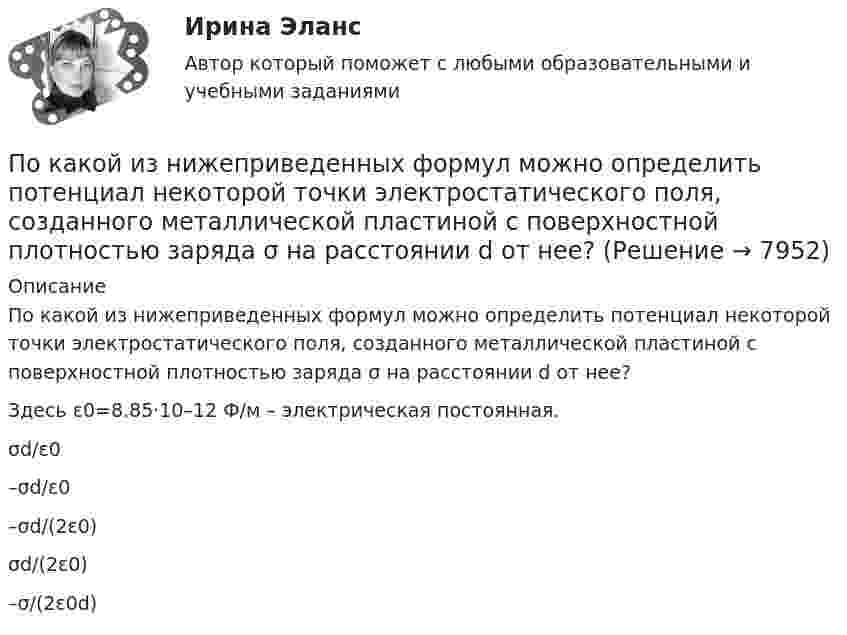     
          Описание
          По какой из нижеприведенных формул можно определить потенциал некоторой точки электростатического поля, созданного металлической пластиной с поверхностной плотностью заряда σ на расстоянии d от нее?Здесь ε0=8.85·10–12 Ф/м – электрическая постоянная.σd/ε0–σd/ε0–σd/(2ε0)σd/(2ε0) –σ/(2ε0d)  
            
            
            По каким формулам рассчитывается прочность каменного элемента армированного сетками при центральном сжатии? ТулГУПо какой из нижеприведенных формул можно определить потенциал некоторой точки электростатического поля, созданного металлической пластиной с поверхностной плотностью заряда σ на расстоянии d от нее?По какой из нижеприведенных формул можно определить потенциал некоторой точки электростатического поля, созданного металлической пластиной с поверхностной плотностью заряда σ на расстоянии d от нее?По какой из перечисленных схем замещения асинхронного электродвигателя проводится аналитический расчет его параметров? Выберите один ответ: a.по Г-образной; b.по L-образной; c.по D-образной. d.по П-образной; e.по T-образной;По какой из приведенных формул можно найти добавочные потери? Выберите один ответ: a.Р= 0,05 Р; b.Р= 0,5 Р; c.. Р= 0,1Р. d.Р= 0,0005 Р e.Р= 0,005 РПо какой из приведенных формул можно рассчитать индуктивное сопротивление пусковых дросселей? Выберите один ответ:  По какой из приведенных формул определяется динамический момент двигателя постоянного тока? Выберите один ответ: a. Мдин = М +М ; b. Мдин = М ×М ; c. Мдин = М/М ; d. Мдин = М - М ; e. Мдин = 2М + М .Показатель, формирующийся внутри модели, называется … показателемПоказатель цифрового развития организации или отрасли, характеризующий уровень её цифровой трансформации:• показать необходимость правового регулирования экономической деятельности; • рассмотреть особенности гражданско-правового регулирования экономической деятельности в РФ; • выделить правоотношения, возникающие при осуществлении экономической деятельности.Показать, что для частицы, неопределенность местоположения которой х = л/2П, где л – ее дебройлевская длина волны, неопределенность скорости равна по порядку величины самой скорости частицы.По каким признакам классифицируются бетоны? ТулГУПо каким схеме работают несущие системы многоэтажных бескаркасных зданий?По каким формулам можно проверить прочности нормальных сечений внецентренно растянутого ЖБ элемента, если  ?