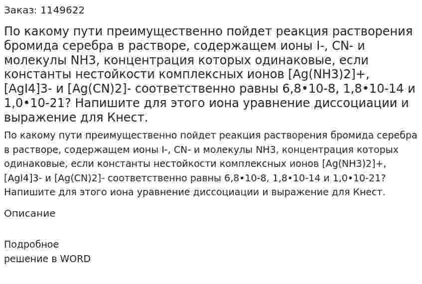 По какому пути преимущественно пойдет реакция растворения бромида серебра в растворе, содержащем ионы I-, CN- и молекулы NH3, концентрация которых одинаковые, если константы нестойкости комплексных ионов [Ag(NH3)2]+, [AgI4]3- и [Ag(CN)2]- соответственно равны 6,8•10-8, 1,8•10-14 и 1,0•10-21? Напишите для этого иона уравнение диссоциации и выражение для Кнест.