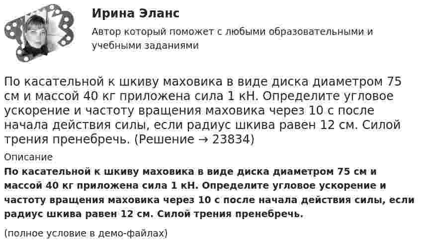     
          Описание
          По касательной к шкиву маховика в виде диска диаметром 75 см и массой 40 кг приложена сила 1 кН. Определите угловое ускорение и частоту вращения маховика через 10 с после начала действия силы, если радиус шкива равен 12 см. Силой трения пренебречь.(полное условие в демо-файлах)  
            
            
            По какому хорошо известному из управления качеством «циклу» построена система экологического менеджмента?По касательной к шкиву маховика в виде диска диаметром 75 см и массой 40 кг приложена сила 1 кН. Определите угловое ускорение и частоту вращения маховика через 10 с после начала действия силы, если радиус шкива равен 12 см. Силой трения пренебречь.По касательной к шкиву маховика в виде диска диаметром D = 75 см и массой m = 40 кг приложена сила F = 1 кН. Определите угловое ускорение и частоту вращения n маховика через время t = 10 с после начала действия силы, если радиус r По касательной к шкиву маховика в виде диска диаметром D = 75 см и массой m = 40 кг приложена сила F = 1 кН. Определить угловое ускорение  и частоту вращения n маховика через время t = 10 с после начала действия силы, если радиус r шкива равен 12 По касательной к шкиву маховика в виде диска диаметром D = 75см и массой m = 40кг приложена сила F = 1 кН. Определить угловое ускорение и частоту вращения n маховика через время t = 10с после начала действия силы, если радиус r шкива равен 12см. По касательной к шкиву маховика в виде диска диаметром D = 90 см и массой m = 40 кг приложена сила F = 1,5 кН. Определить угловое ускорение и частоту вращения n маховика через время t = 10 с после начала действия силы, если радиус r шкива равен По катушке, индуктивность которой L = 5 мкГн, течёт ток J = 2 А, при выключении тока он изменяется практически до нуля за время t = 4 с. Определить среднее значение ЭДС самоиндукции, возникающей в контуре.По какому нормативному документу определяются предельно допустимые уровни напряженности электромагнитногополя промышленной частоты? Выберите один ответ: a.ГОСТ 12.1.002-84 ; b.СанПиН 2.2.4.548-96 ; c.Р 2.2 755-99 d.ГОСТ 12.1.005-88 ;По какому нормативному документу определяются предельно допустимые уровни напряженности электромагнитного поляпромышленной частоты? Выберите один ответ: a.СанПиН 2.2.4.548-96 ; b.ГОСТ 12.1.005-88 ; c.ГОСТ 12.1.002-84 ; d.Р 2.2 755-99По какому основанию трудовой договор не может быть прекращен:По какому основному параметру, согласно Б.Г.Ананьеву, различаются стандартизированные и проективные тесты?По какому показателю не осуществляется классификация управленческих карьер?По какому поражающему фактору ядерного взрыва делятся убежища на классы.По какому принципу осуществляется регулирование напряжения: Выберите один ответ: a.встречное регулирование b.можно использовать любой из вышеперечисленных c.стабилизация напряжения d.стабилизация по заданному графику напряжения