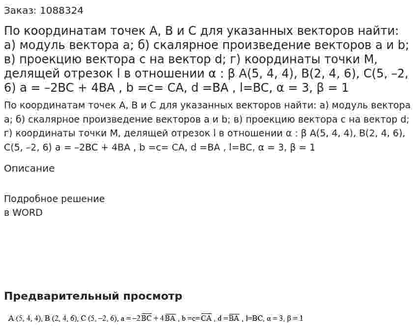По координатам точек А, В и С для указанных векторов найти: а) модуль вектора а; б) скалярное произведение векторов а и b; в) проекцию вектора c на вектор d; г) координаты точки М, делящей отрезок l в отношении  α : β   A(5, 4, 4), B(2, 4, 6), C(5, –2, 6)  a = –2BC + 4BA , b =c= CA, d =BA , l=BC, α = 3, β = 1 