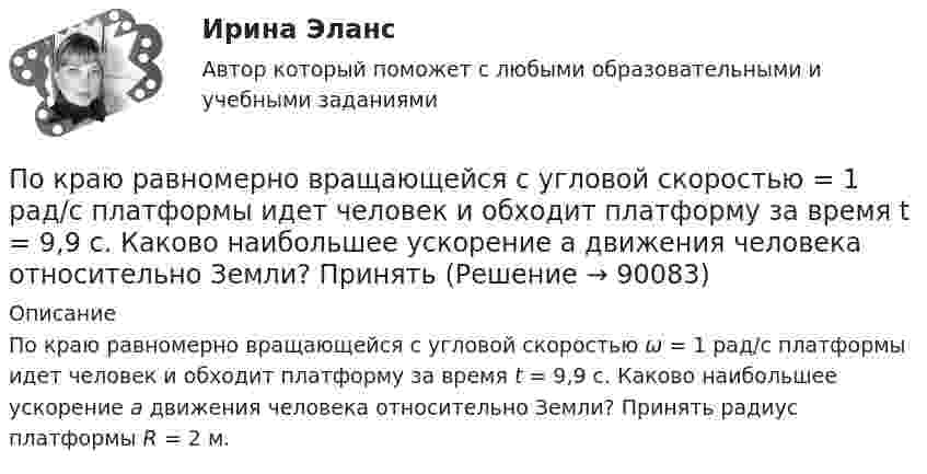      
            Описание
            По краю равномерно вращающейся с угловой скоростью ω = 1 рад/с платформы идет человек и обходит платформу за время t = 9,9 с. Каково наибольшее ускорение а движения человека относительно Земли? Принять радиус платформы R = 2 м.   
            
            
            По краю равномерно вращающейся с угловой скоростью  = 1 рад/с платформы идёт человек и обходит платформу за время t = 9,9 с. Каково наибольшее ускорение a движения человека относительно Земли? Принять радиус платформы R = 2 м.По краю равномерно вращающейся с угловой скоростью  = 1 рад/с платформы идет человек и обходит платформу за время t = 9,9 с. Каково наибольшее ускорение а движения человека относительно Земли? Принять По краю равномерно вращающейся с угловой скоростью 1 рад/с платформы идет человек и обходит платформу за время t = 9,9 с. Каково наибольшее ускорение а движения человека относительно Земли? Принять радиус платформы R = 2 м.По краю равномерно вращающейся с угловой скоростью ω=1 рад/с платформы идет человек и обходит платформу за время t=9,9 с. Каково наибольшее ускорение a движения человека относительно Земли? Принять радиус платформы R = 2 м.По кредитору международные финансы подразделяются на....По круговой орбите вокруг Земли обращается спутник с периодом T = 85 мин. Определить высоту спутника. Считать известными ускорение свободного падения и радиус Земли.По круговой орбите вокруг Земли обращается спутник с периодом T = 90 мин. Определить высоту спутника. Ускорение свободного падения g у поверхности Земли и её радиус Rз считать известными.По кольцу, сделанному из тонкого гибкого проводника радиусом R = 20 см, течёт ток I = 50 А. Перпендикулярно плоскости кольца возбуждено магнитное поле, индукция которого B = 2 Тл. По контуру в виде квадрата течет ток 50 А. Длина стороны квадрата равна 20 см. Определите магнитную индукцию в точке пересечения.По контуру в виде равностороннего треугольника идёт ток силой I = 40 А. Сторона треугольника a = 30 см. Определить магнитную индукцию B в точке пересечения высот.По контуру в виде равностороннего треугольника протекает ток I = 9 А. Длина стороны треугольника a = 3 см. Определить напряжённость и индукцию магнитного поля в точке пересечения высот треугольника.  (H = 430 А/м, B = 540 мкТл)По контуру в виде равностороннего треугольника течёт ток силой 50 А. Сторона треугольника равна 20 см. Определить магнитную индукцию B в точке пересечения высот.По контуру в виде равностороннего треугольника течёт ток силой I = 50 А. Сторона треугольника a = 20 см. Определить напряжённость и магнитную индукцию B в точке пересечения высот.Покоящееся тело массы M распадается на две части с массами m_1 и m_2. Вычислить кинетические энергии T_1 и T_2 продуктов распада.