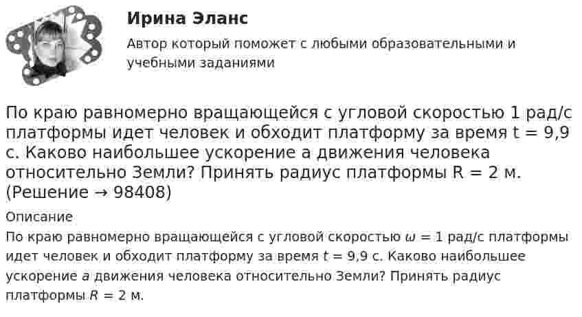      
            Описание
            По краю равномерно вращающейся с угловой скоростью ω = 1 рад/с платформы идет человек и обходит платформу за время t = 9,9 с. Каково наибольшее ускорение а движения человека относительно Земли? Принять радиус платформы R = 2 м.   
            
            
            По краю равномерно вращающейся с угловой скоростью  = 1 рад/с платформы идет человек и обходит платформу за время t = 9,9 с. Каково наибольшее ускорение а движения человека относительно Земли? Принять По краю равномерно вращающейся с угловой скоростью 1 рад/с платформы идет человек и обходит платформу за время t = 9,9 с. Каково наибольшее ускорение а движения человека относительно Земли? Принять радиус платформы R = 2 м.По краю равномерно вращающейся с угловой скоростью ω=1 рад/с платформы идет человек и обходит платформу за время t=9,9 с. Каково наибольшее ускорение a движения человека относительно Земли? Принять радиус платформы R = 2 м.По кредитору международные финансы подразделяются на....По круговой орбите вокруг Земли обращается спутник с периодом T = 85 мин. Определить высоту спутника. Считать известными ускорение свободного падения и радиус Земли.По круговой орбите вокруг Земли обращается спутник с периодом T = 90 мин. Определить высоту спутника. Ускорение свободного падения g у поверхности Земли и её радиус Rз считать известными.По круговой орбите вокруг Земли обращается спутник с периодом T = 90 мин. Определить высоту спутника. Ускорение свободного падения g у поверхности Земли и ее радиус R считать известными.По контуру в виде квадрата течет ток 50 А. Длина стороны квадрата равна 20 см. Определите магнитную индукцию в точке пересечения.По контуру в виде равностороннего треугольника идёт ток силой I = 40 А. Сторона треугольника a = 30 см. Определить магнитную индукцию B в точке пересечения высот.По контуру в виде равностороннего треугольника протекает ток I = 9 А. Длина стороны треугольника a = 3 см. Определить напряжённость и индукцию магнитного поля в точке пересечения высот треугольника.  (H = 430 А/м, B = 540 мкТл)По контуру в виде равностороннего треугольника течёт ток силой 50 А. Сторона треугольника равна 20 см. Определить магнитную индукцию B в точке пересечения высот.По контуру в виде равностороннего треугольника течёт ток силой I = 50 А. Сторона треугольника a = 20 см. Определить напряжённость и магнитную индукцию B в точке пересечения высот.Покоящееся тело массы M распадается на две части с массами m_1 и m_2. Вычислить кинетические энергии T_1 и T_2 продуктов распада.По краю равномерно вращающейся с угловой скоростью 1 рад/с платформы идет человек и обходит платформу за время t=9,9 с. Каково наибольшее ускорение a движения человека относительно Земли? Принять радиус платформы R=2 м