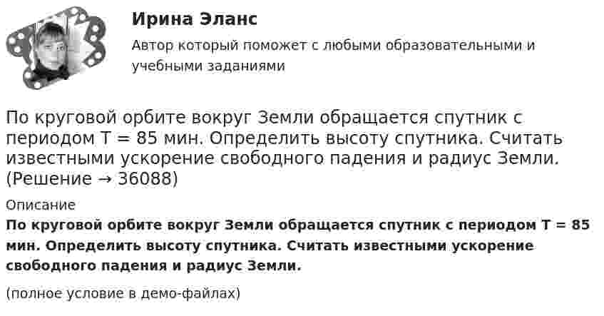     
          Описание
          По круговой орбите вокруг Земли обращается спутник с периодом T = 85 мин. Определить высоту спутника. Считать известными ускорение свободного падения и радиус Земли.(полное условие в демо-файлах)  
            
            
            По кредитору международные финансы подразделяются на....По круговой орбите вокруг Земли обращается спутник с периодом T = 85 мин. Определить высоту спутника. Считать известными ускорение свободного падения и радиус Земли.По круговой орбите вокруг Земли обращается спутник с периодом T = 90 мин. Определить высоту спутника. Ускорение свободного падения g у поверхности Земли и её радиус Rз считать известными.По круговой орбите вокруг Земли обращается спутник с периодом T = 90 мин. Определить высоту спутника. Ускорение свободного падения g у поверхности Земли и ее радиус R считать известными.По круговой орбите вокруг Земли обращается спутник с периодом Т=105 мин. Определить полную механическую энергию спутника относительно Земли.По круговому витку радиуса r циркулирует ток силы I. Найти магнитную индукцию B в центре витка.  I = 0,1 А, r = 30 мм.По круговому витку радиусом 0,1 м из тонкого провода течёт ток 1 А. Найти магнитную индукцию в центре витка.По контуру в виде равностороннего треугольника течёт ток силой 50 А. Сторона треугольника равна 20 см. Определить магнитную индукцию B в точке пересечения высот.По контуру в виде равностороннего треугольника течёт ток силой I = 50 А. Сторона треугольника a = 20 см. Определить напряжённость и магнитную индукцию B в точке пересечения высот.Покоящееся тело массы M распадается на две части с массами m_1 и m_2. Вычислить кинетические энергии T_1 и T_2 продуктов распада.По краю равномерно вращающейся с угловой скоростью 1 рад/с платформы идет человек и обходит платформу за время t=9,9 с. Каково наибольшее ускорение a движения человека относительно Земли? Принять радиус платформы R=2 мПо краю равномерно вращающейся с угловой скоростью  = 1 рад/с платформы идёт человек и обходит платформу за время t = 9,9 с. Каково наибольшее ускорение a движения человека относительно Земли? Принять радиус платформы R = 2 м.По краю равномерно вращающейся с угловой скоростью  = 1 рад/с платформы идет человек и обходит платформу за время t = 9,9 с. Каково наибольшее ускорение а движения человека относительно Земли? Принять По краю равномерно вращающейся с угловой скоростью 1 рад/с платформы идет человек и обходит платформу за время t = 9,9 с. Каково наибольшее ускорение а движения человека относительно Земли? Принять радиус платформы R = 2 м.
