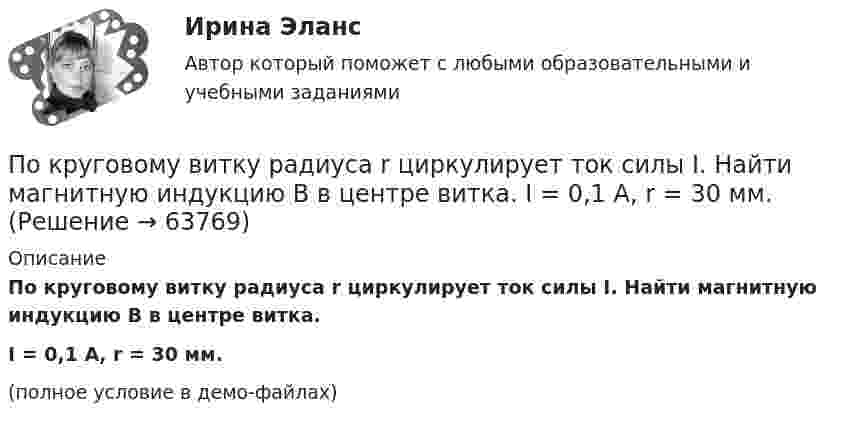     
            Описание
            По круговому витку радиуса r циркулирует ток силы I. Найти магнитную индукцию B в центре витка.I = 0,1 А, r = 30 мм.(полное условие в демо-файлах)   
            
            
            По круговой орбите вокруг Земли обращается спутник с периодом Т=105 мин. Определить полную механическую энергию спутника относительно Земли.По круговому витку радиуса r циркулирует ток силы I. Найти магнитную индукцию B в центре витка.  I = 0,1 А, r = 30 мм.По круговому витку радиусом 0,1 м из тонкого провода течёт ток 1 А. Найти магнитную индукцию в центре витка.По круговому витку, радиусом 5 см, течёт ток 20 А. Виток расположен в однородном магнитном поле (B = 40 мкТл) так, что нормаль к плоскости контура составляет угол По круговому витку радиусом R = 5 см течёт ток I = 20 А. Виток расположен в однородном магнитном поле (B = 40 мТл) так, что нормаль к плоскости контура составляет угол q = p/6 с вектором B. По круговому витку радиусом R = 5 см течет ток I = 20 А. Виток расположен в однородном магнитном поле (В = 40 мТл) так, что нормаль к плоскости контура составляет угол Ф = /6 с вектором В.По круговому контуру радиусом R = 40 см, погруженному в жидкий кислород, течет ток I = 1 А. Определите намагниченность J кислорода в центре этого контура, если магнитная восприимчивость жидкого кислорода 3,4 10-3.По краю равномерно вращающейся с угловой скоростью  = 1 рад/с платформы идёт человек и обходит платформу за время t = 9,9 с. Каково наибольшее ускорение a движения человека относительно Земли? Принять радиус платформы R = 2 м.По краю равномерно вращающейся с угловой скоростью  = 1 рад/с платформы идет человек и обходит платформу за время t = 9,9 с. Каково наибольшее ускорение а движения человека относительно Земли? Принять По краю равномерно вращающейся с угловой скоростью 1 рад/с платформы идет человек и обходит платформу за время t = 9,9 с. Каково наибольшее ускорение а движения человека относительно Земли? Принять радиус платформы R = 2 м.По краю равномерно вращающейся с угловой скоростью ω=1 рад/с платформы идет человек и обходит платформу за время t=9,9 с. Каково наибольшее ускорение a движения человека относительно Земли? Принять радиус платформы R = 2 м.По кредитору международные финансы подразделяются на....По круговой орбите вокруг Земли обращается спутник с периодом T = 85 мин. Определить высоту спутника. Считать известными ускорение свободного падения и радиус Земли.По круговой орбите вокруг Земли обращается спутник с периодом T = 90 мин. Определить высоту спутника. Ускорение свободного падения g у поверхности Земли и её радиус Rз считать известными.