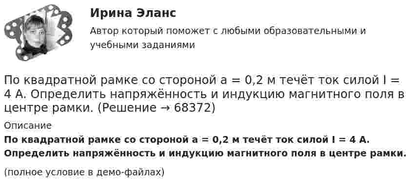     
            Описание
            По квадратной рамке со стороной a = 0,2 м течёт ток силой I = 4 А. Определить напряжённость и индукцию магнитного поля в центре рамки.(полное условие в демо-файлах)   
            
            
            По квадратной рамке со стороной 0,2 м течёт ток, который создаёт в центре рамки магнитное поле напряжённостью 4,5 А/м. Определить силу тока в рамке.По квадратной рамке со стороной a = 0,2 м течёт ток силой I = 4 А. Определить напряжённость и индукцию магнитного поля в центре рамки.По квадратной рамке со стороной a = 0,4 м течёт ток, который создаёт в центре рамки магнитное поле напряжённостью H = 45 А/м. Определить силу тока в рамке.По квадратной рамке течёт ток 4 А. Напряжённость магнитного поля в центре рамки 4,5 А/м. Определить периметр рамки.По квадратной рамке течёт ток силой I = 2 А. Напряжённость магнитного поля в центре рамки равна H = 45 А/м. Определить периметр рамки.Покоившееся ядро радона 220Rn выбросило альфа–частицу со скоростью v = 16 Мм/с. В какое ядро превратилось ядро радона? Какую скорость v1 получило оно вследствие отдачи?Покоившееся ядро радона 220Rn выбросило частицу со скоростью v = 16 Мм/с. В какое ядро превратилось ядро радона? Какую скорость v1 получило оно вследствие отдачи?По касательной к шкиву маховика в виде диска диаметром D = 90 см и массой m = 40 кг приложена сила F = 1,5 кН. Определить угловое ускорение и частоту вращения n маховика через время t = 10 с после начала действия силы, если радиус r шкива равен По катушке, индуктивность которой L = 5 мкГн, течёт ток J = 2 А, при выключении тока он изменяется практически до нуля за время t = 4 с. Определить среднее значение ЭДС самоиндукции, возникающей в контуре.По катушке индуктивностью 5 мкГн течет ток силой 3 А. При выключении ток уменьшился до нуля за время t = 8 мс. Определите среднее ЭДС самоиндукции, возникающей в контуре.По катушке индуктивностью L = 0,03 мГн течёт ток I = 0,6 А. При размыкании цепи сила тока уменьшается практически до нуля за время Dt = 120 мкс. Определить среднюю ЭДС самоиндукции, возникающую в контуре.По катушке индуктивностью L = 8 мкГн течет ток I = 6 А. Определить среднее значение ЭДС s> самоиндукции, возникающей в контуре, если сила тока изменится практически до нуля за время t = 5 мс.По катушке индуктивностью L = 8 мкГн течёт ток силой I = 6 А. При выключении тока его сила изменяется практически до нуля за время Dt = 5 мс. Определить среднее значение э.д.с.  самоиндукции, возникающей в контуре.По квадратной проволочной рамке со стороной a = 38 см течёт ток. Напряжённость магнитного поля на расстоянии h = 27 см от плоскости рамки на перпендикуляре к её плоскости, проведённом через центр рамки, H = 0,29 А/м. Определить ток I.