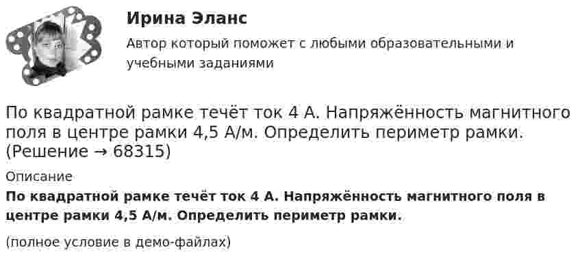     
            Описание
            По квадратной рамке течёт ток 4 А. Напряжённость магнитного поля в центре рамки 4,5 А/м. Определить периметр рамки.(полное условие в демо-файлах)   
            
            
            По квадратной рамке со стороной a = 0,4 м течёт ток, который создаёт в центре рамки магнитное поле напряжённостью H = 45 А/м. Определить силу тока в рамке.По квадратной рамке течёт ток 4 А. Напряжённость магнитного поля в центре рамки 4,5 А/м. Определить периметр рамки.По квадратной рамке течёт ток силой I = 2 А. Напряжённость магнитного поля в центре рамки равна H = 45 А/м. Определить периметр рамки.Покоившееся ядро радона 220Rn выбросило альфа–частицу со скоростью v = 16 Мм/с. В какое ядро превратилось ядро радона? Какую скорость v1 получило оно вследствие отдачи?Покоившееся ядро радона 220Rn выбросило частицу со скоростью v = 16 Мм/с. В какое ядро превратилось ядро радона? Какую скорость v1 получило оно вследствие отдачи?Поколения операционных системПо кольцевому проводнику радиусом 10 см течёт ток силой 4 А. Параллельно его плоскости на расстоянии 2 см над центром проходит бесконечно длинный прямолинейный проводник с током силой 2 АПо катушке индуктивностью 5 мкГн течет ток силой 3 А. При выключении ток уменьшился до нуля за время t = 8 мс. Определите среднее ЭДС самоиндукции, возникающей в контуре.По катушке индуктивностью L = 0,03 мГн течёт ток I = 0,6 А. При размыкании цепи сила тока уменьшается практически до нуля за время Dt = 120 мкс. Определить среднюю ЭДС самоиндукции, возникающую в контуре.По катушке индуктивностью L = 8 мкГн течет ток I = 6 А. Определить среднее значение ЭДС s> самоиндукции, возникающей в контуре, если сила тока изменится практически до нуля за время t = 5 мс.По катушке индуктивностью L = 8 мкГн течёт ток силой I = 6 А. При выключении тока его сила изменяется практически до нуля за время Dt = 5 мс. Определить среднее значение э.д.с.  самоиндукции, возникающей в контуре.По квадратной проволочной рамке со стороной a = 38 см течёт ток. Напряжённость магнитного поля на расстоянии h = 27 см от плоскости рамки на перпендикуляре к её плоскости, проведённом через центр рамки, H = 0,29 А/м. Определить ток I.По квадратной рамке со стороной 0,2 м течет ток, который создает в центре рамки магнитное поле напряженностью 4,5 А/м. Определить силу тока в рамке.По квадратной рамке со стороной 0,2 м течёт ток, который создаёт в центре рамки магнитное поле напряжённостью 4,5 А/м. Определить силу тока в рамке.