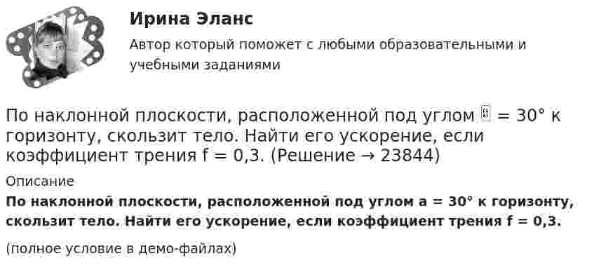     
          Описание
          По наклонной плоскости, расположенной под углом a = 30° к горизонту, скользит тело. Найти его ускорение, если коэффициент трения f = 0,3.(полное условие в демо-файлах)  
            
            
            По наклонной плоскости пустили катиться снизу вверх шарик. На расстоянии 30 см от начала пути шарик побывал дважды: через 1 с и через 2 с после начала движения. Определить начальную скорость и ускорение движения шарика, считая его постоянным.По наклонной плоскости, расположенной под углом  = 30° к горизонту, скользит тело. Найти его ускорение, если коэффициент трения f = 0,3.По наклонной плоскости, составляющей с горизонтом угол a = 45°, скользит брусок. За какое время от начала движения он приобретёт скорость u = 14 м/с? Коэффициент трения скольжения бруска о плоскость m = 0,3.По наклонной плоскости с углом а наклона к горизонту, равным 30°, скользит тело. Определить скорость тела в конце второй секунды от начала скольжения, если коэффициент трения m = 0,15.По наклонной плоскости с углом наклона 30° движется брусок массой 1 кг, соединённый нитью, перекинутой через установленный на вершине наклонной плоскости блок, с грузом массой 3 кг. Коэффициент трения бруска о плоскость 0,2. По наклонной плоскости с углом наклона 30° к горизонту скользит тело. Чему равна скорость тела в конце третьей секунды от начала скольжения, если коэффициент трения равен 0,15?По наклонной плоскости с углом наклона alpha скользит вниз брусок массой m. Найти его ускорение, если коэффициент трения бруска о плоскость равен mu.По муниципальной облигации номиналом 1000 руб., выпущенной сроком на 6 лет, предусмотрен следующий порядок начисления процентов: в первый год-10 %, в два последующих года – 12 %, в оставшиеся три года – 15 %. Рыночная норма дохода, определенная инвестором из сложившихся условий на финансовом рынке, - 15 %.По надежности электроснабжения электроприемники делятся на ТулГУПо назначению выделяют … инвентаризацииПо назначению двигатели внутреннего сгорания бываютПо наклонной доске пустили вверх шарик. На расстоянии 30 см от начала пути шарик побывал дважды: через 1 с и через 2 с после начала движения. Определить начальную скорость и ускорение шарика, считая его постоянным.По наклонной плоскости вверх катится без скольжения полый обруч. Ему сообщена начальная скорость 3,14 м/с, параллельная наклонной плоскости. Установить, какой путь пройдёт обруч, если угол наклона плоскости 30°.По наклонной плоскости высотой 0,5 м и длиною склона 1 м скользит тело массой в 3 кг. Тело приходит к основанию наклонной плоскости со скоростью 2,45 м/с. Найти: 1) коэффициент трения тела о плоскость; 2) количество теплоты, выделенного